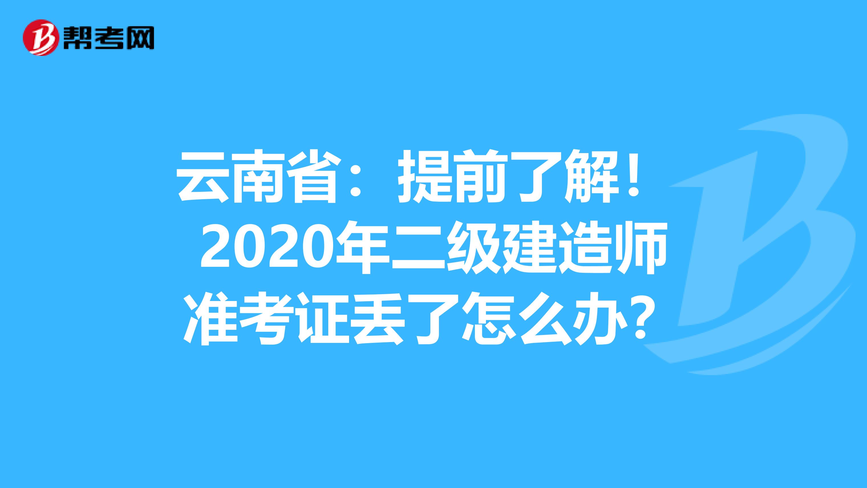 云南省：提前了解！ 2020年二级建造师准考证丢了怎么办？