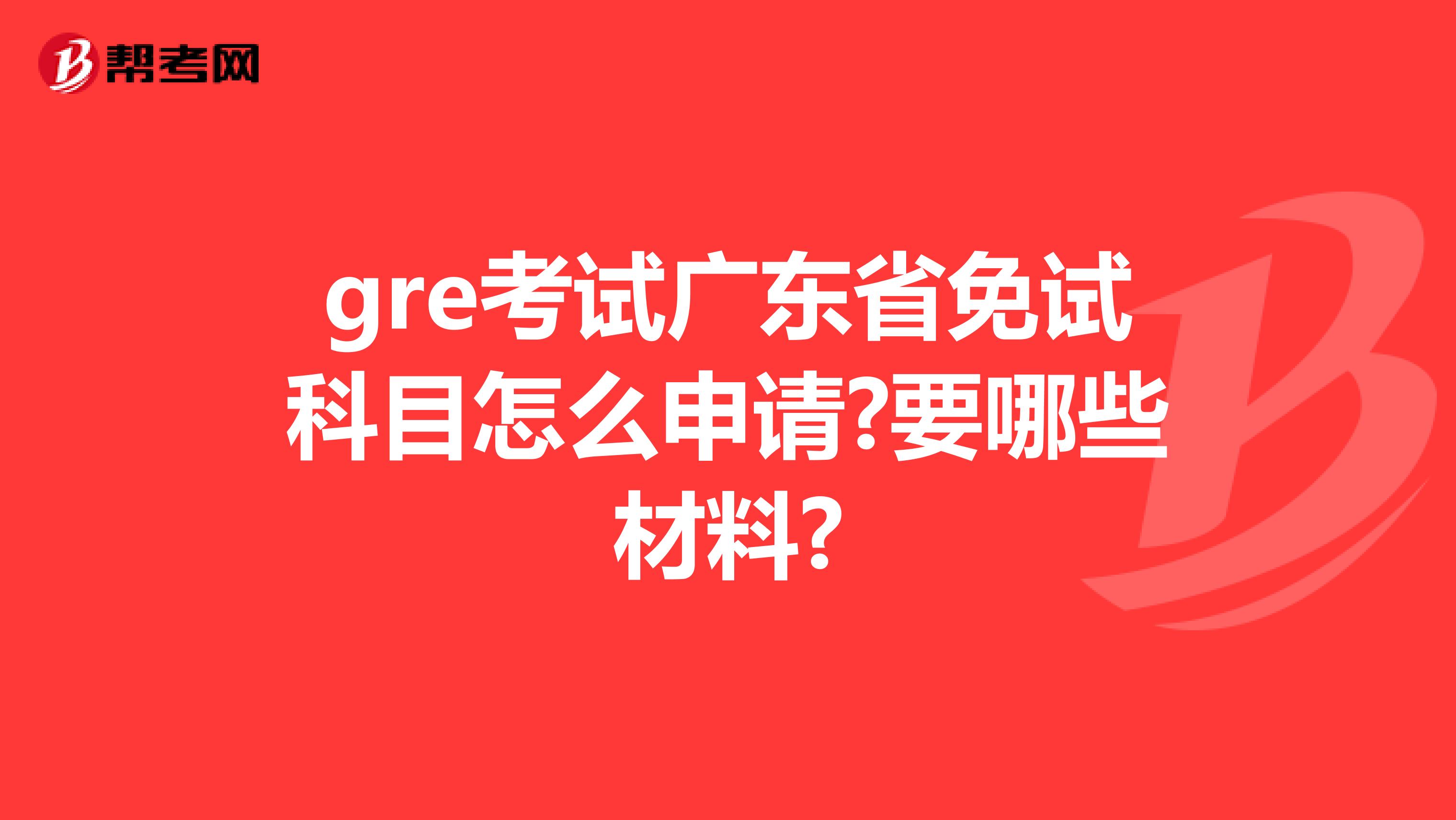 gre考試廣東省免試科目怎么申請(qǐng)?要哪些材料?