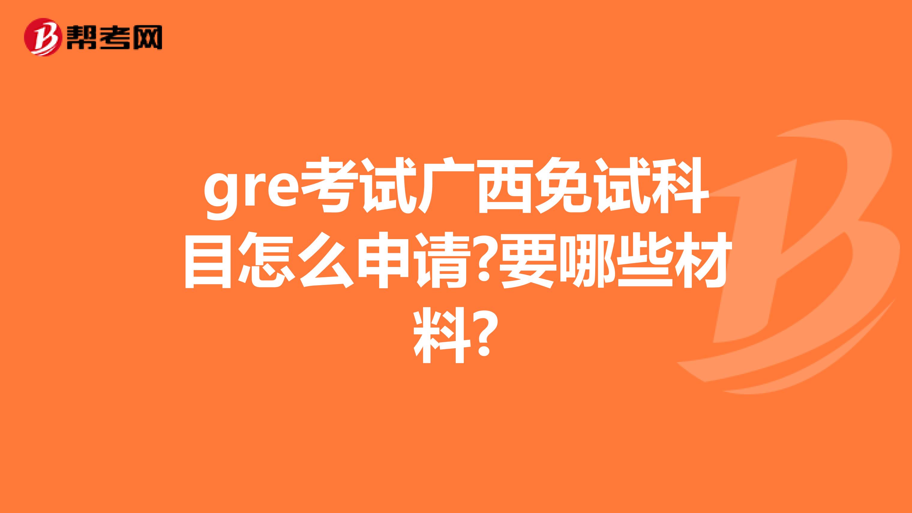 gre考试广西免试科目怎么申请?要哪些材料?
