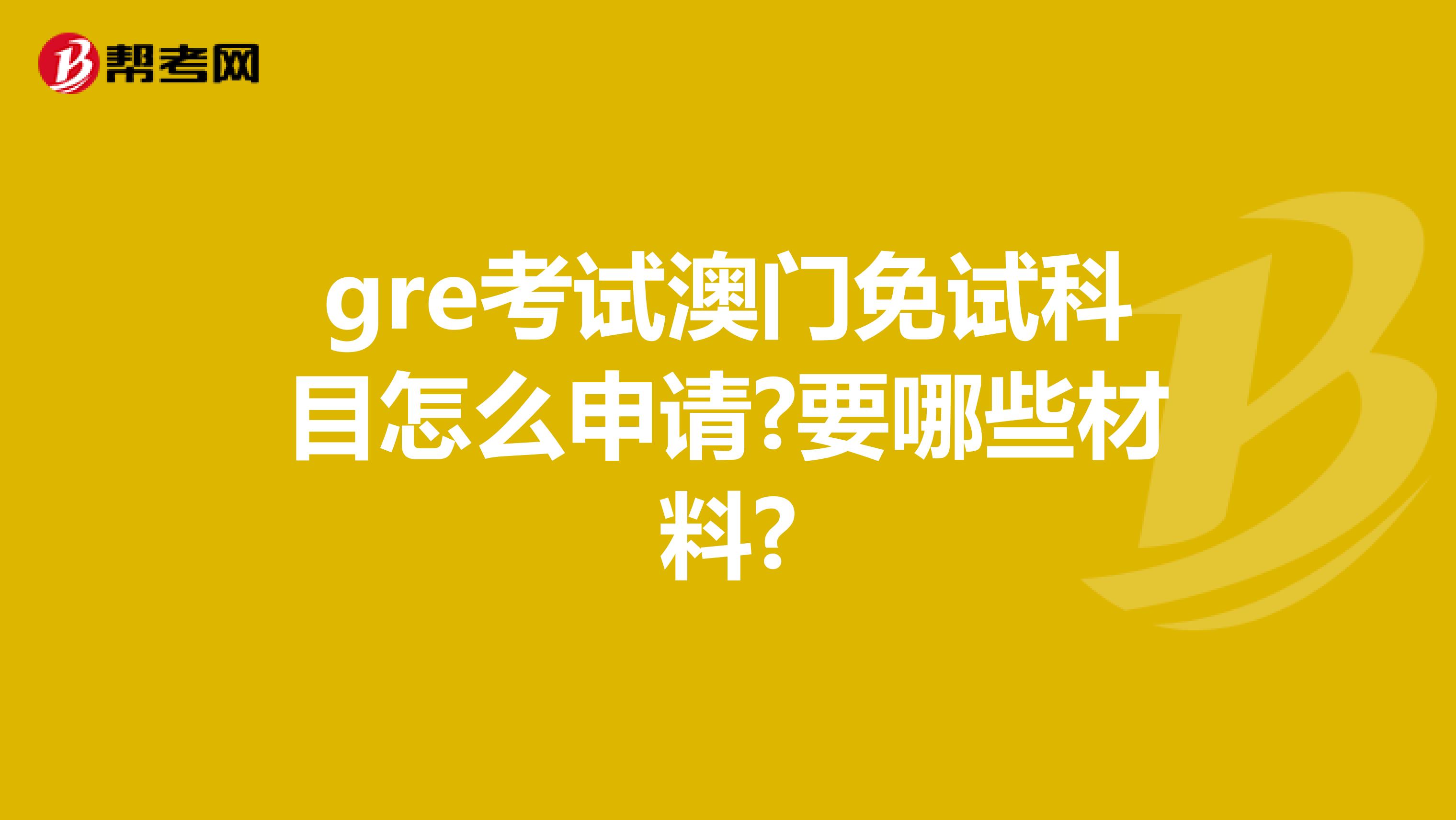 gre考试澳门免试科目怎么申请?要哪些材料?