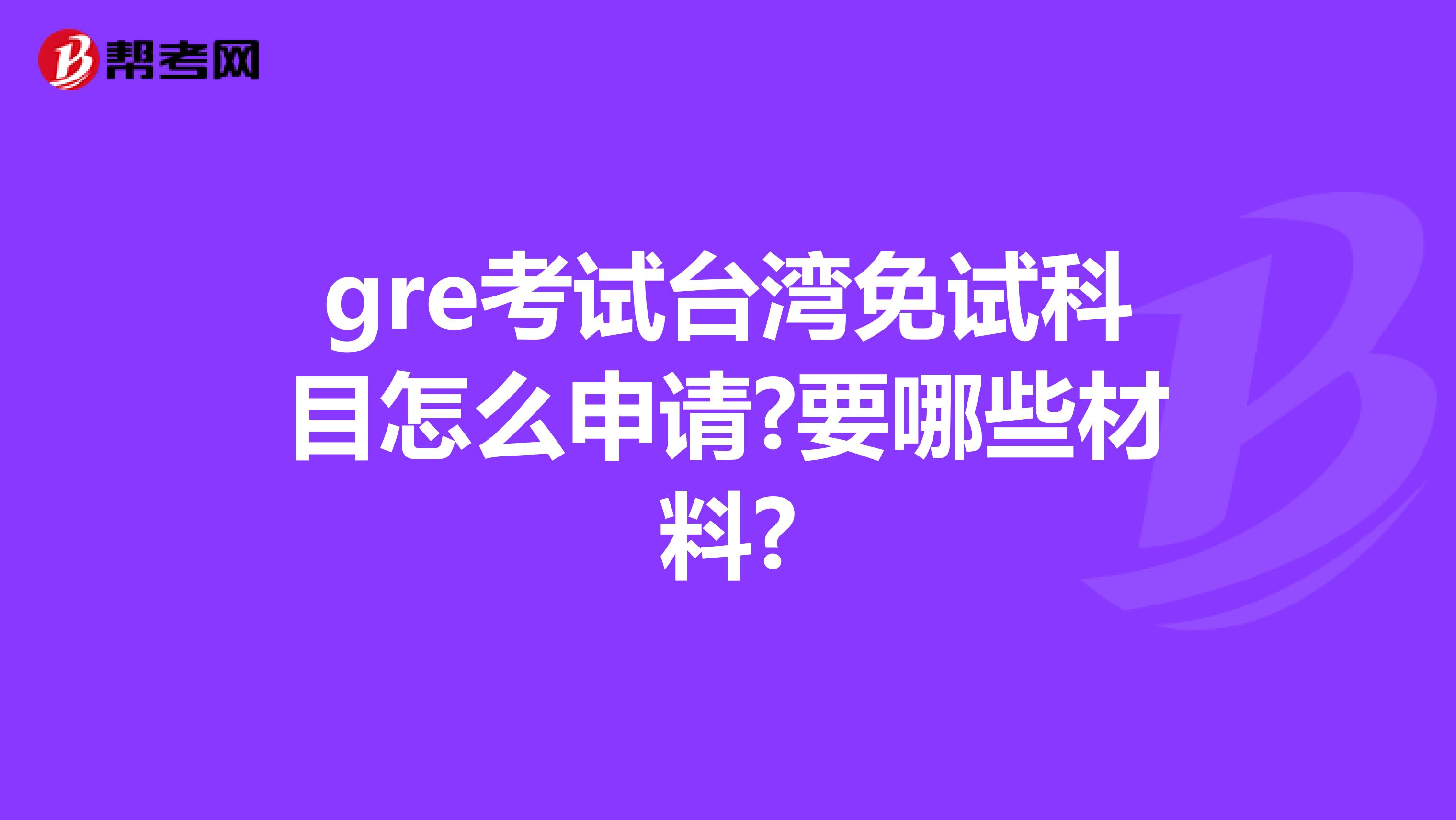 gre考试台湾免试科目怎么申请?要哪些材料?