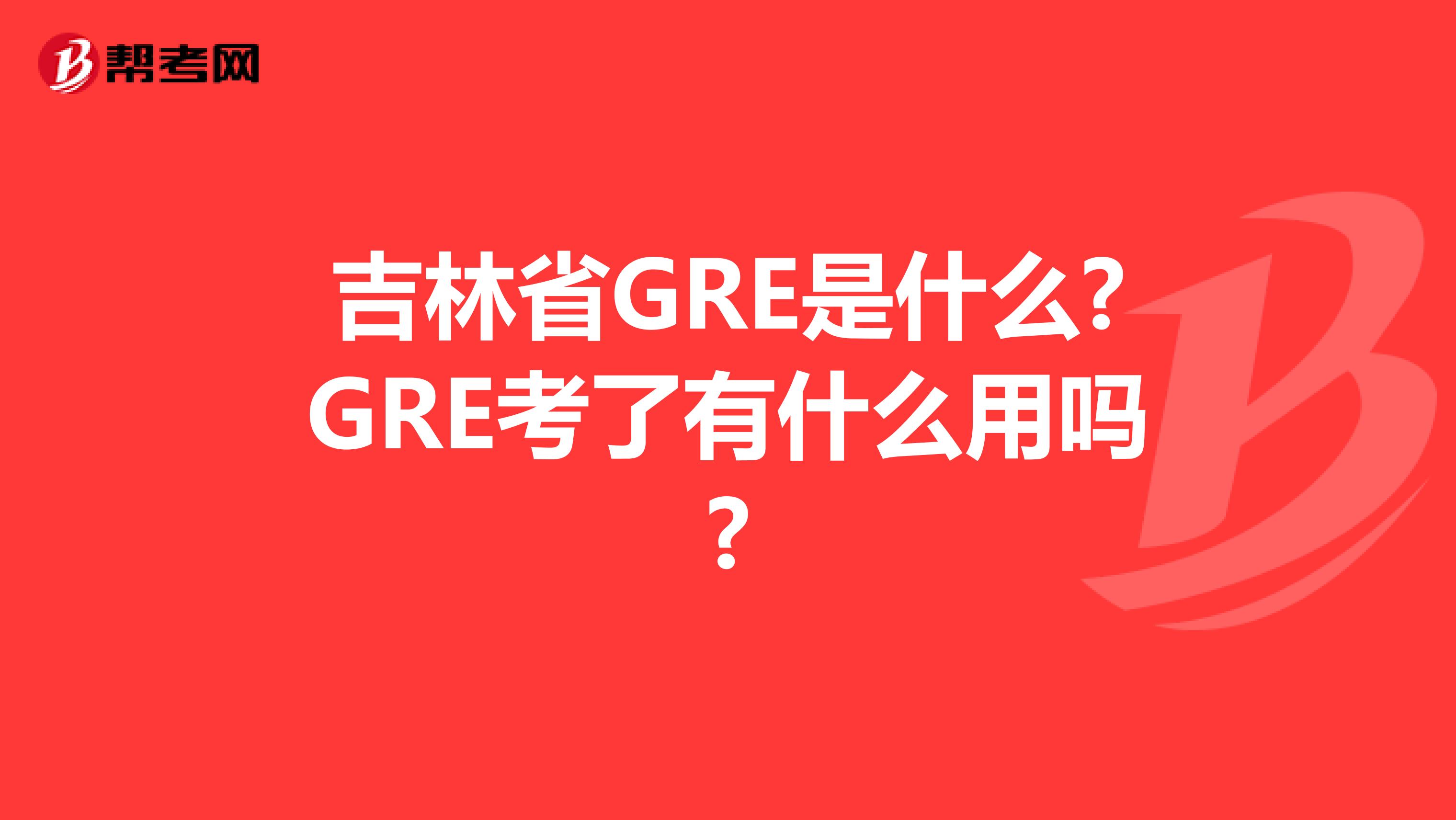 吉林省GRE是什么?GRE考了有什么用吗?