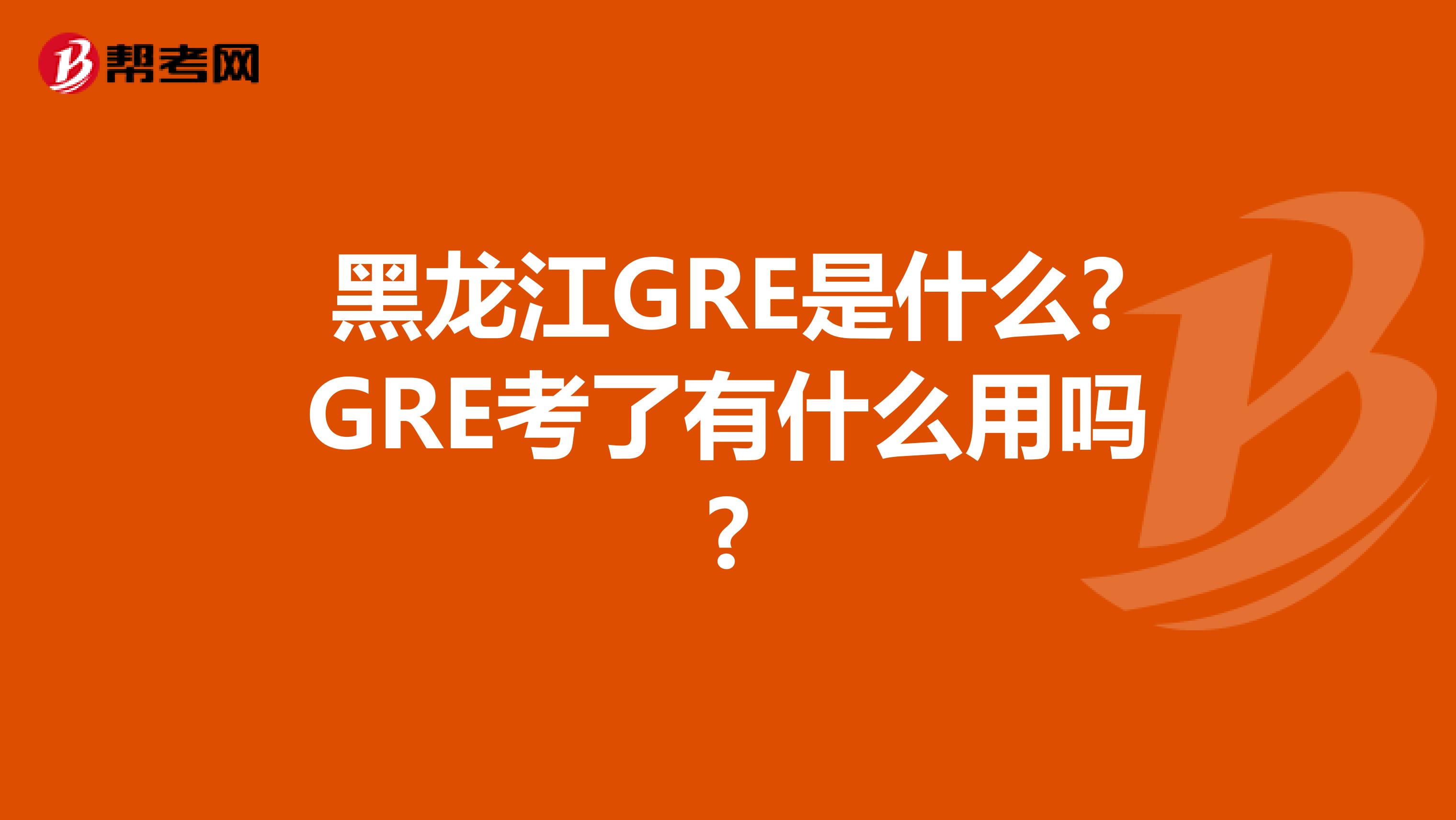 黑龍江GRE是什么?GRE考了有什么用嗎?