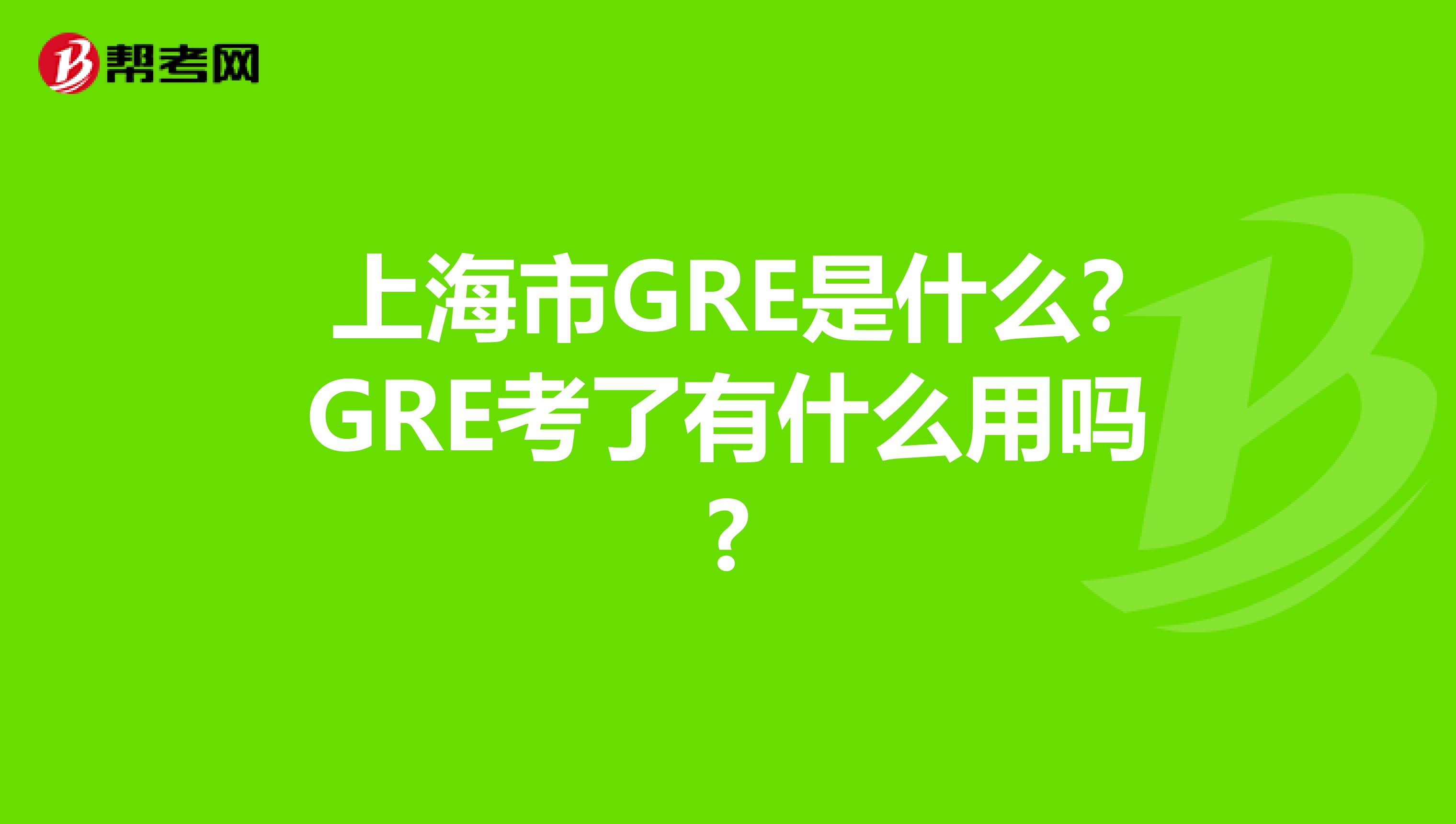 上海市GRE是什么?GRE考了有什么用吗?