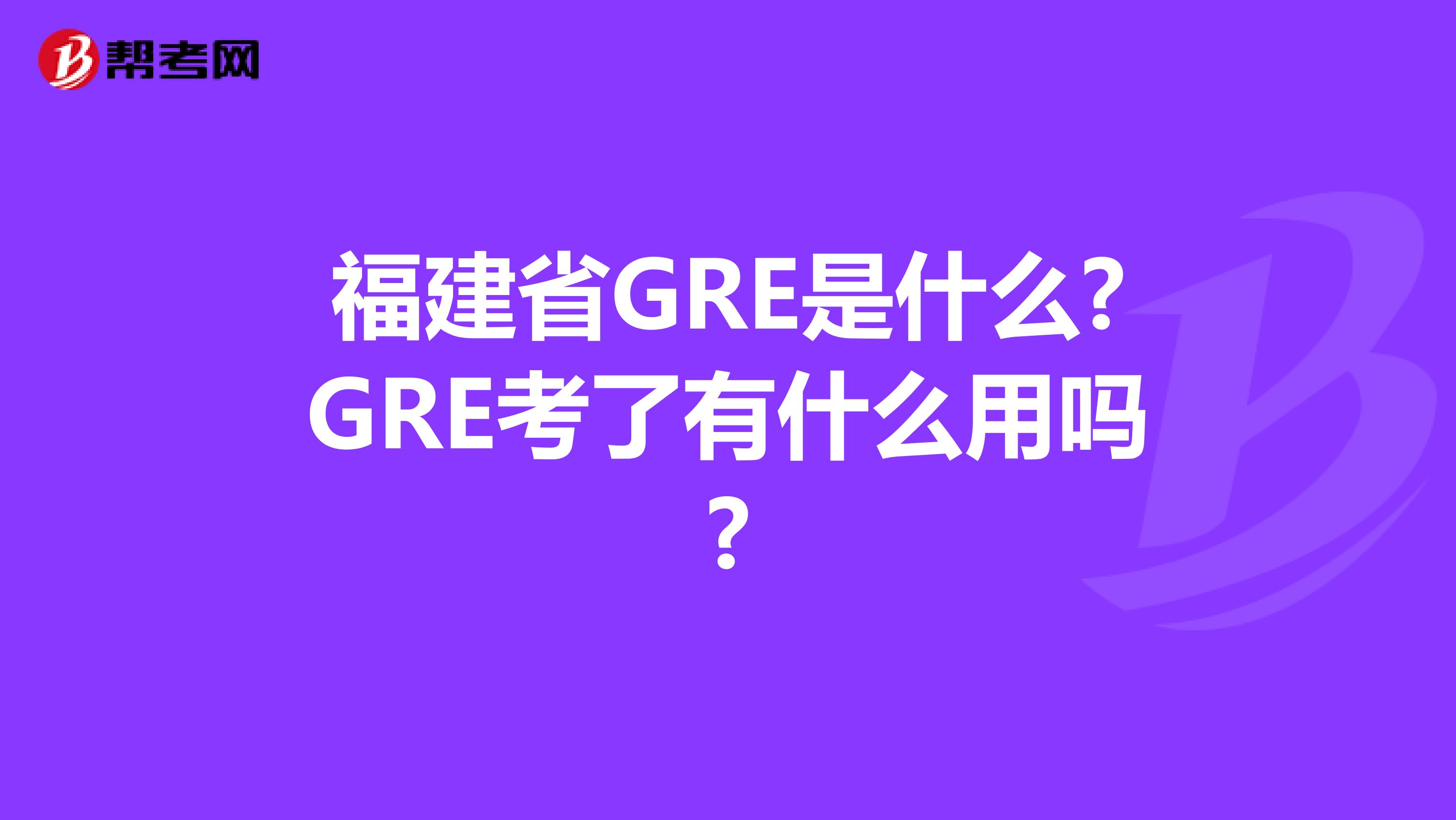 福建省GRE是什么?GRE考了有什么用吗?