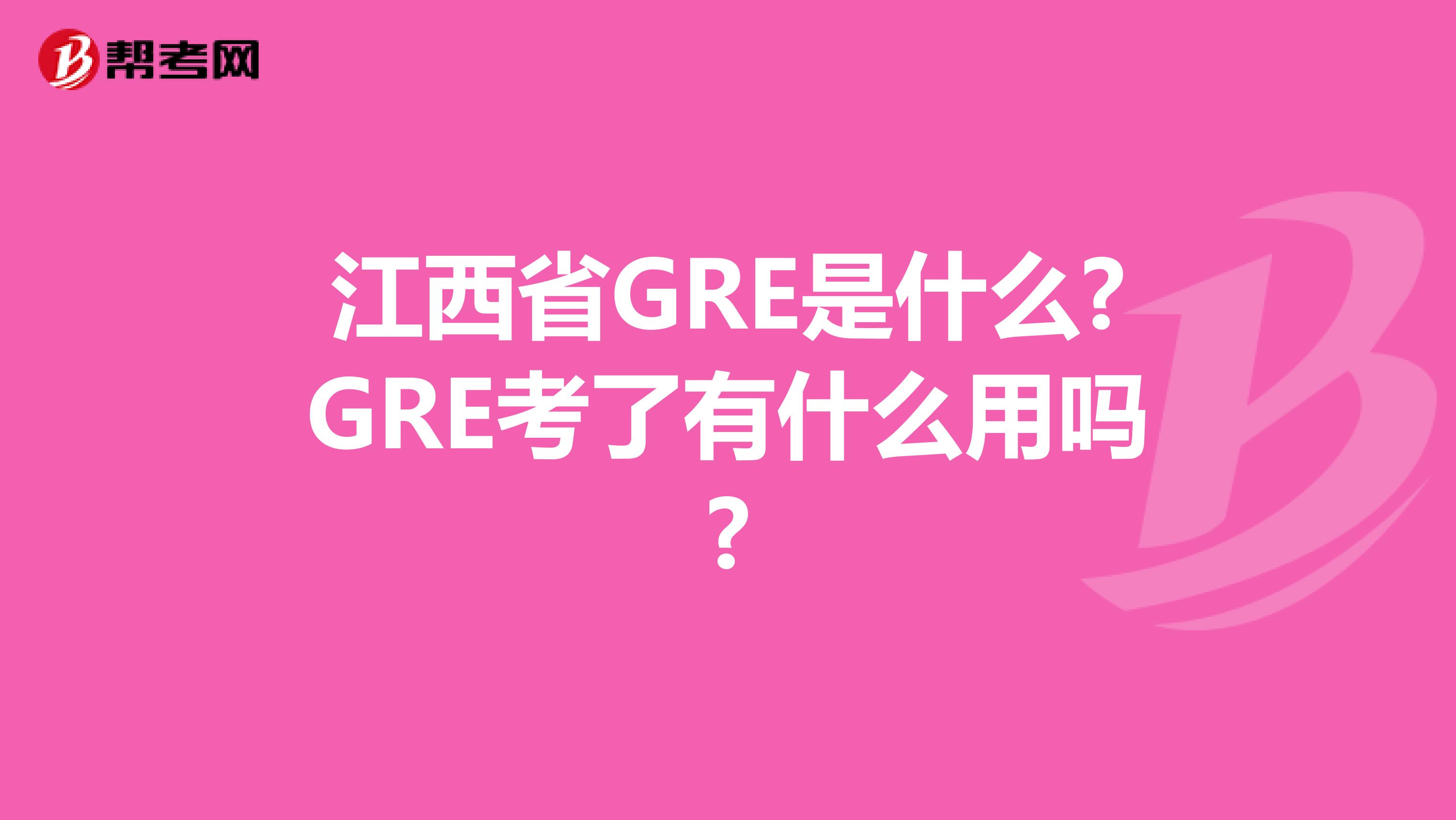 江西省GRE是什么?GRE考了有什么用吗?