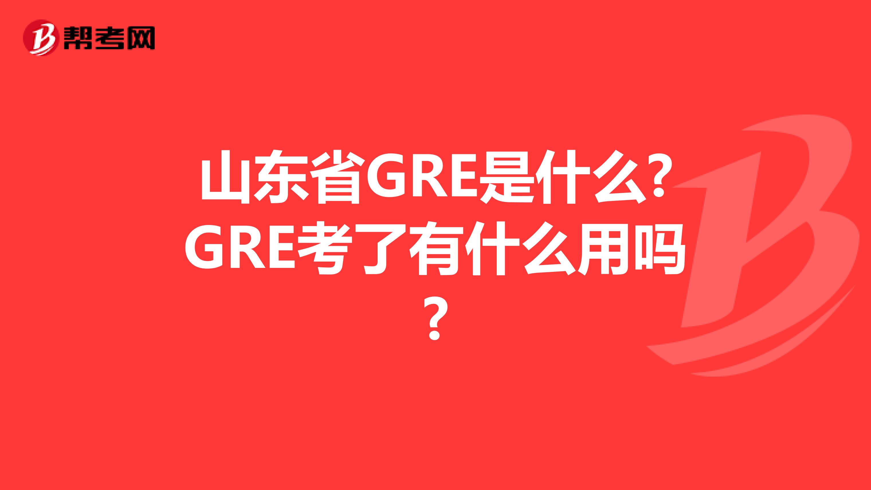 山东省GRE是什么?GRE考了有什么用吗?