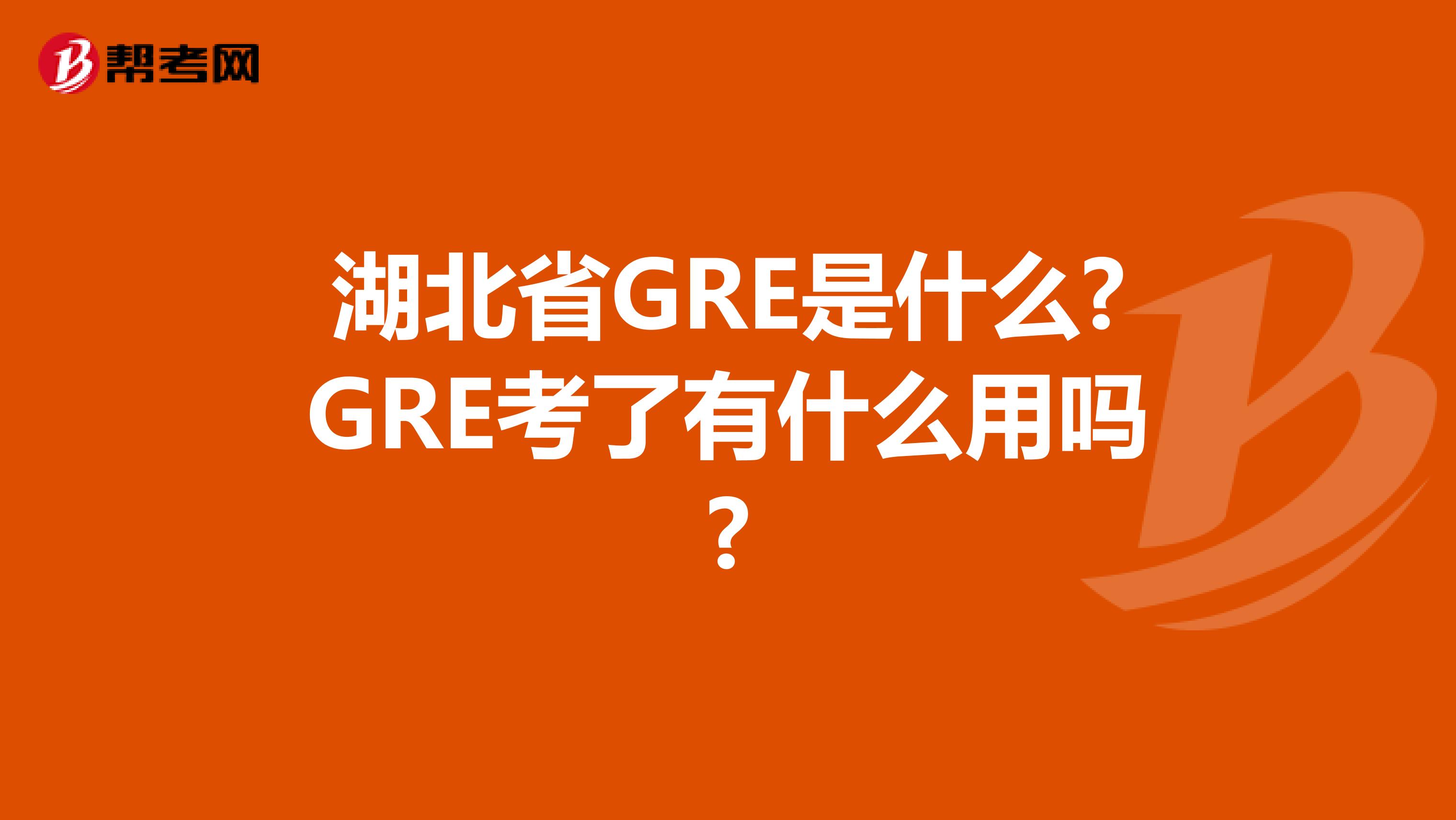 湖北省GRE是什么?GRE考了有什么用吗?