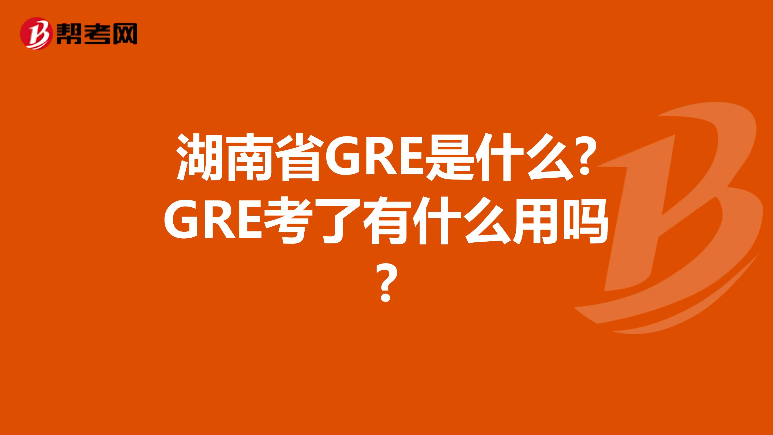 湖南省GRE是什么?GRE考了有什么用吗?