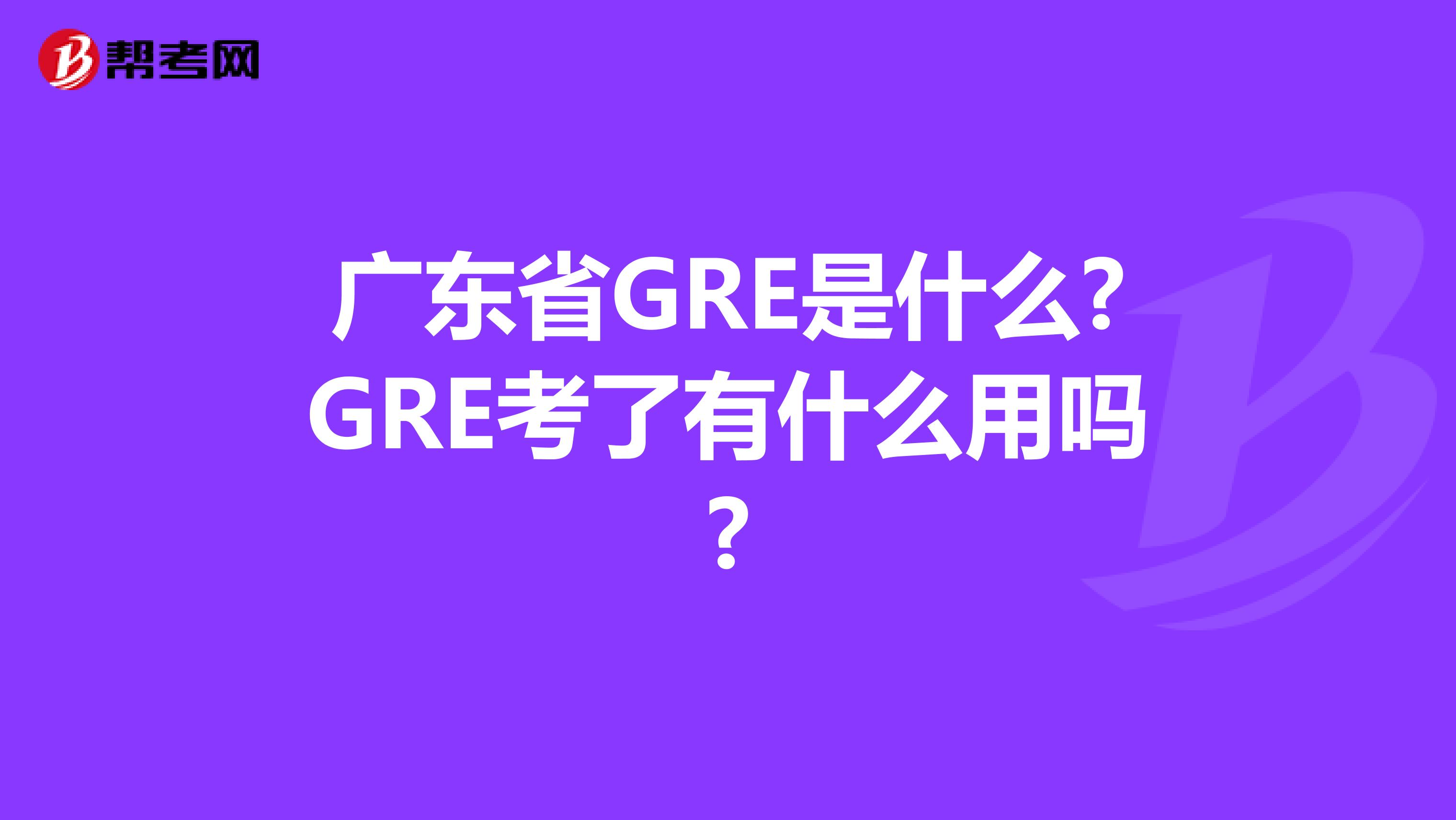 广东省GRE是什么?GRE考了有什么用吗?
