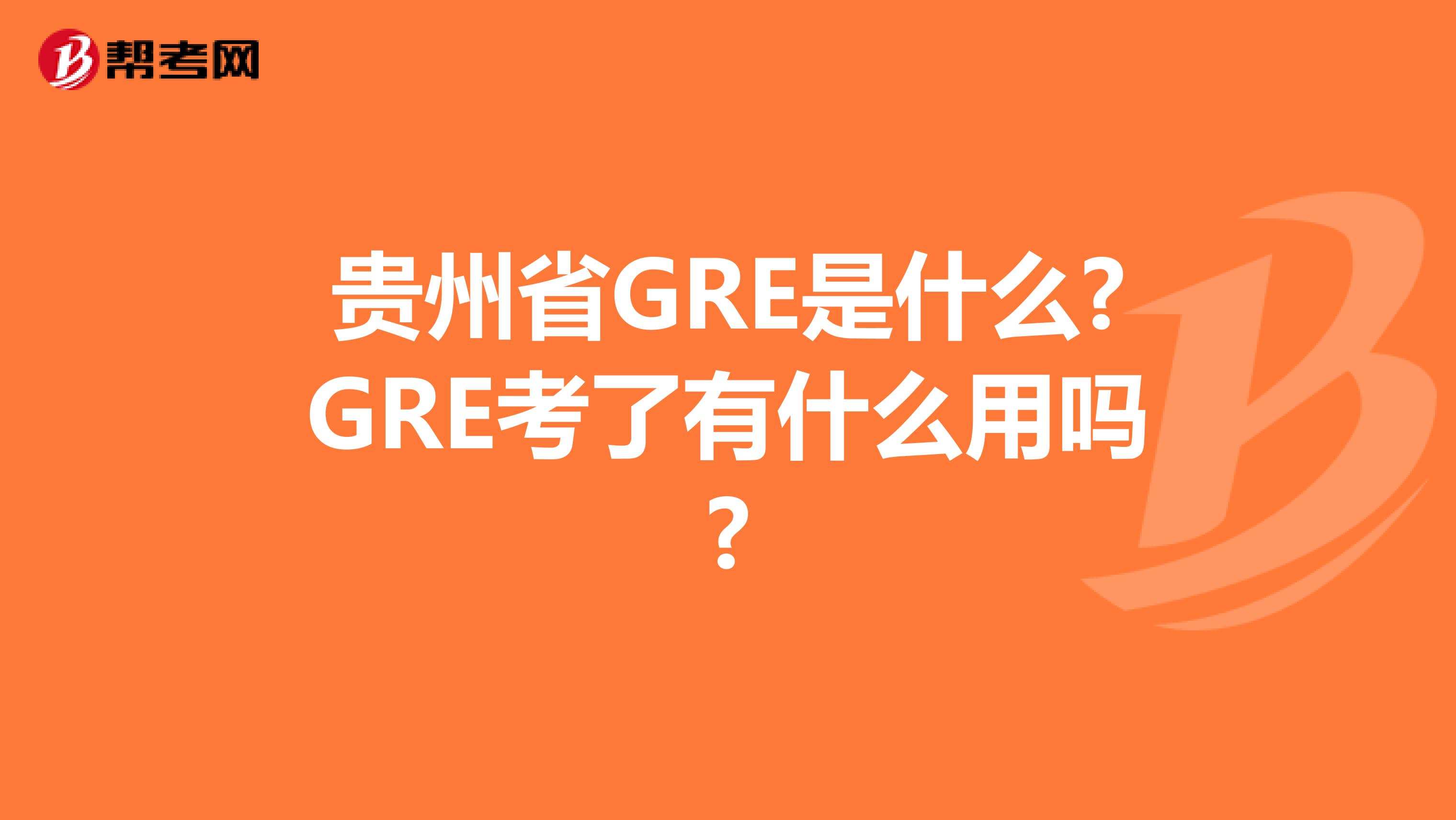 贵州省GRE是什么?GRE考了有什么用吗?