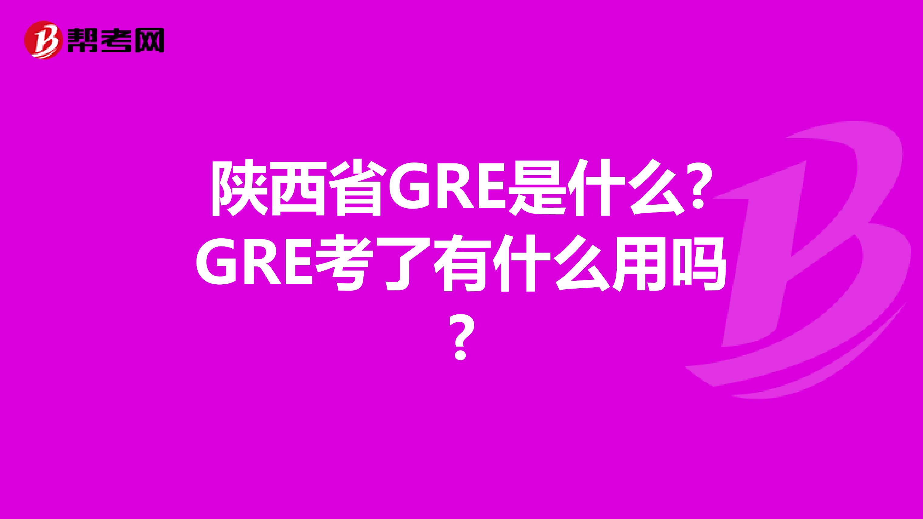 陕西省GRE是什么?GRE考了有什么用吗?
