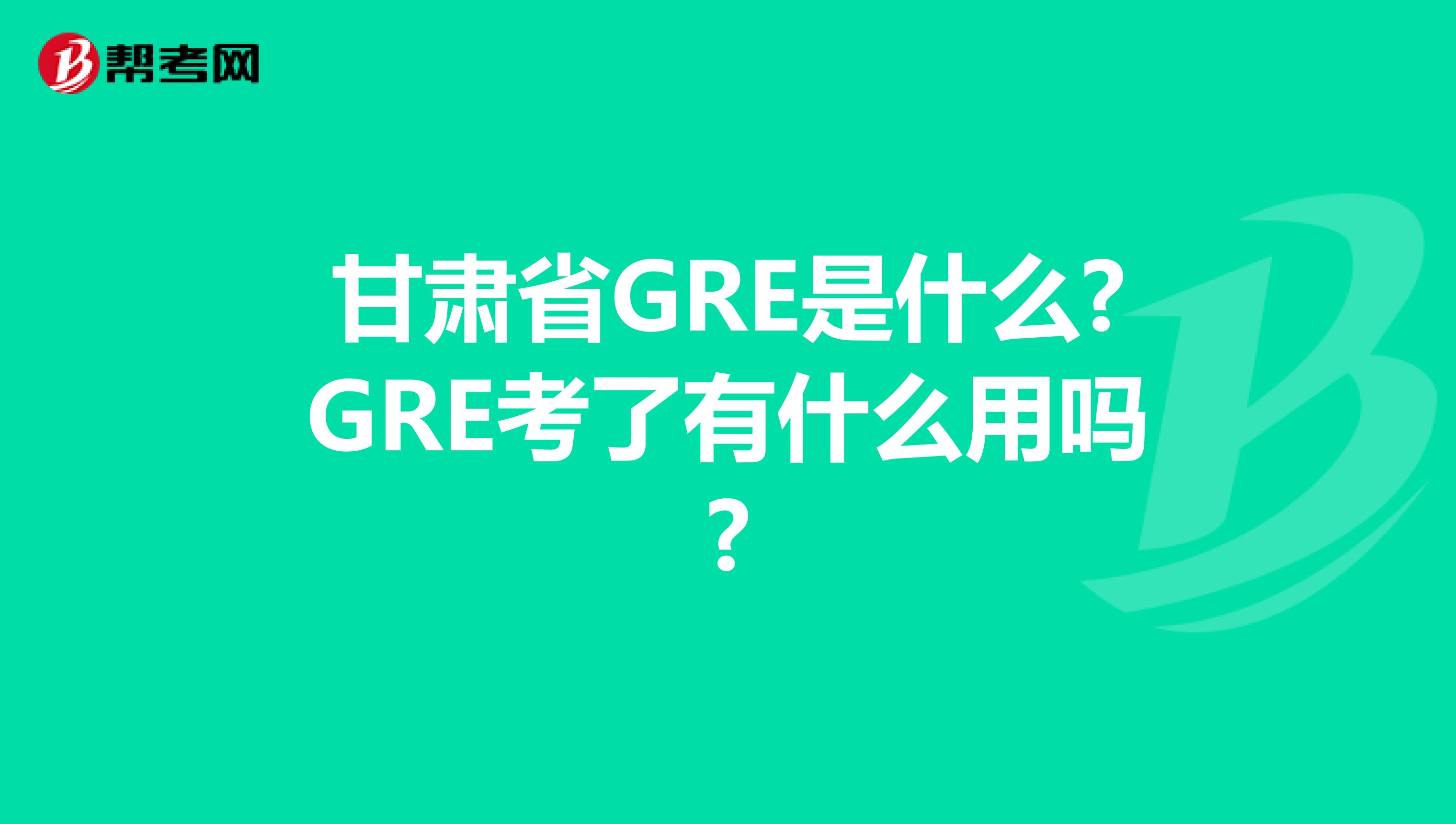 甘肃省GRE是什么?GRE考了有什么用吗?