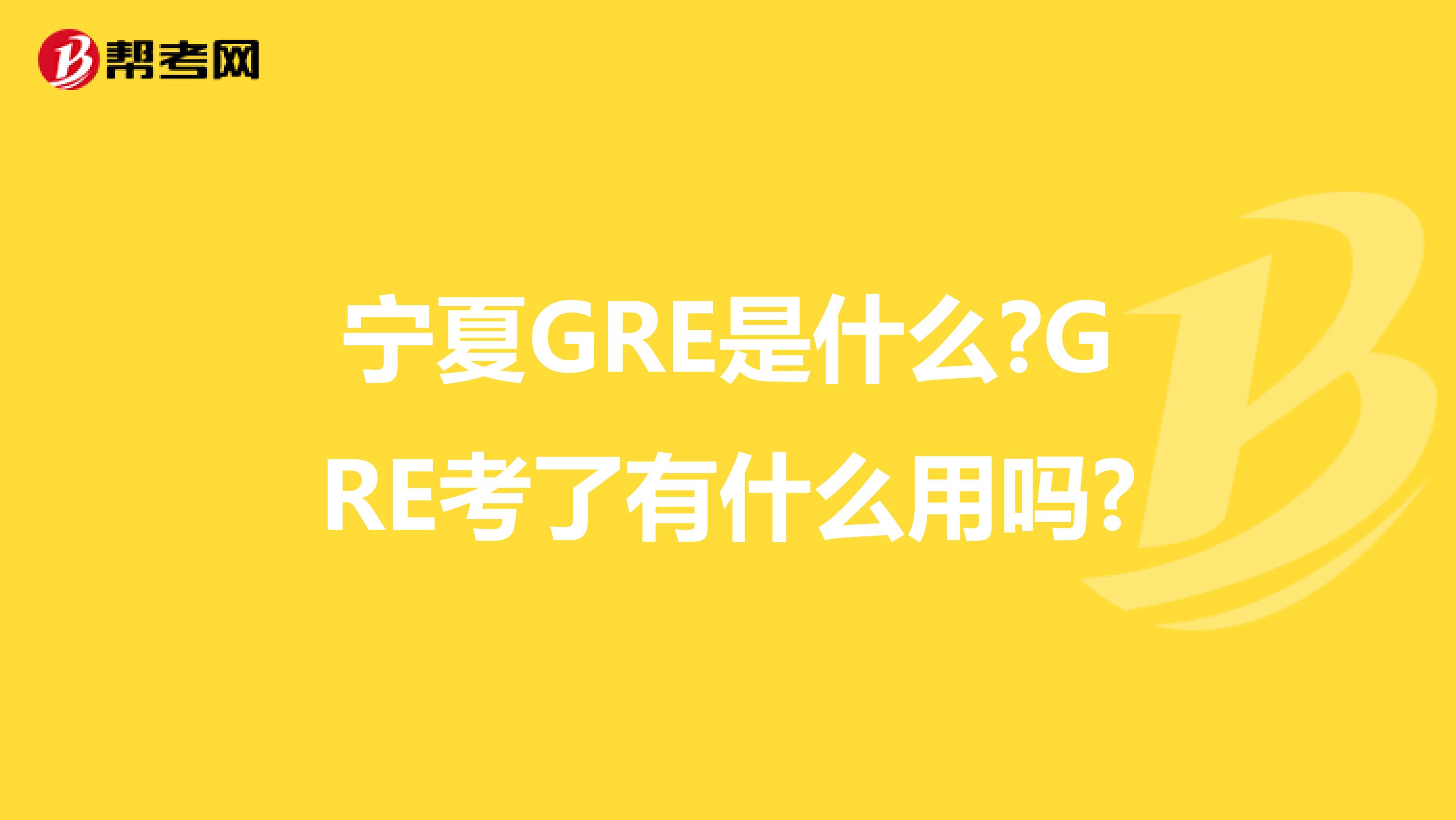 宁夏GRE是什么?GRE考了有什么用吗?