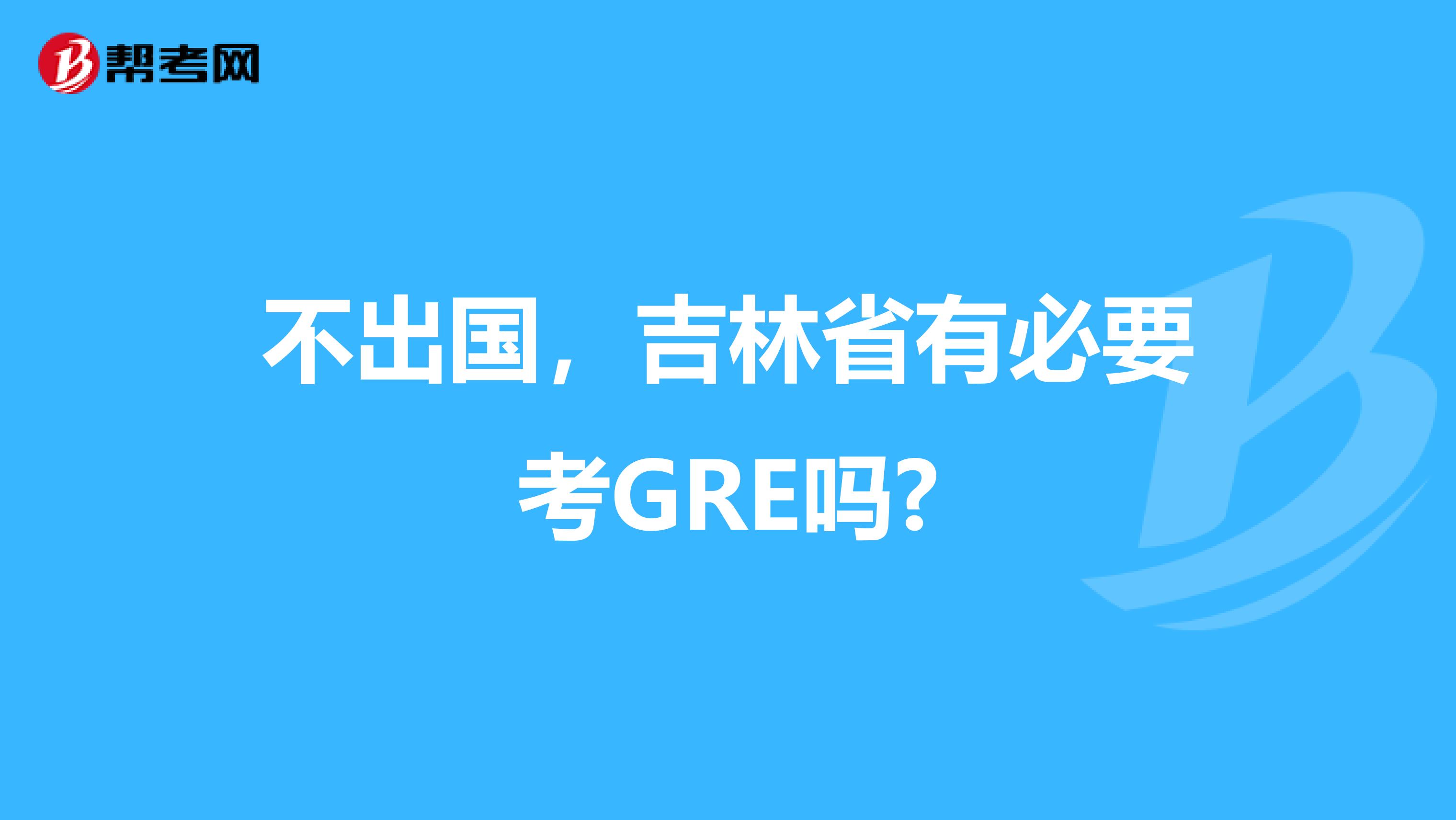 不出国，吉林省有必要考GRE吗?