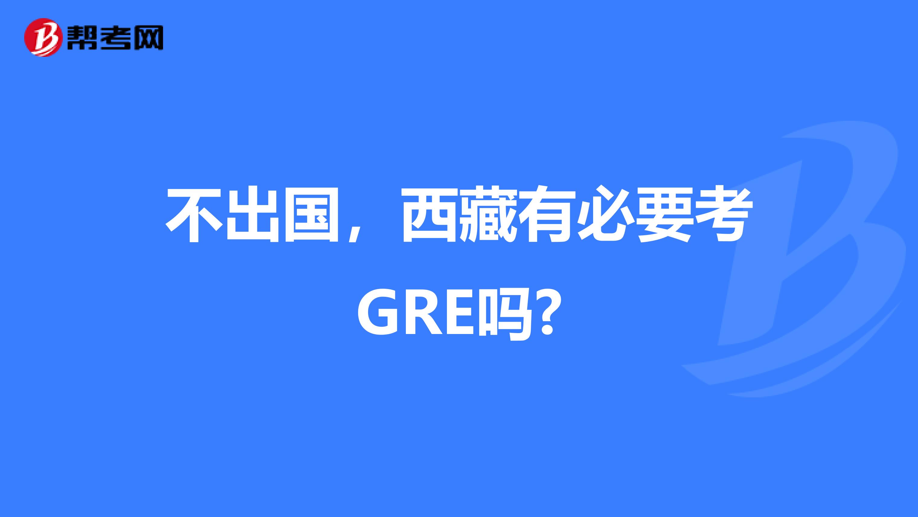 不出国，西藏有必要考GRE吗?