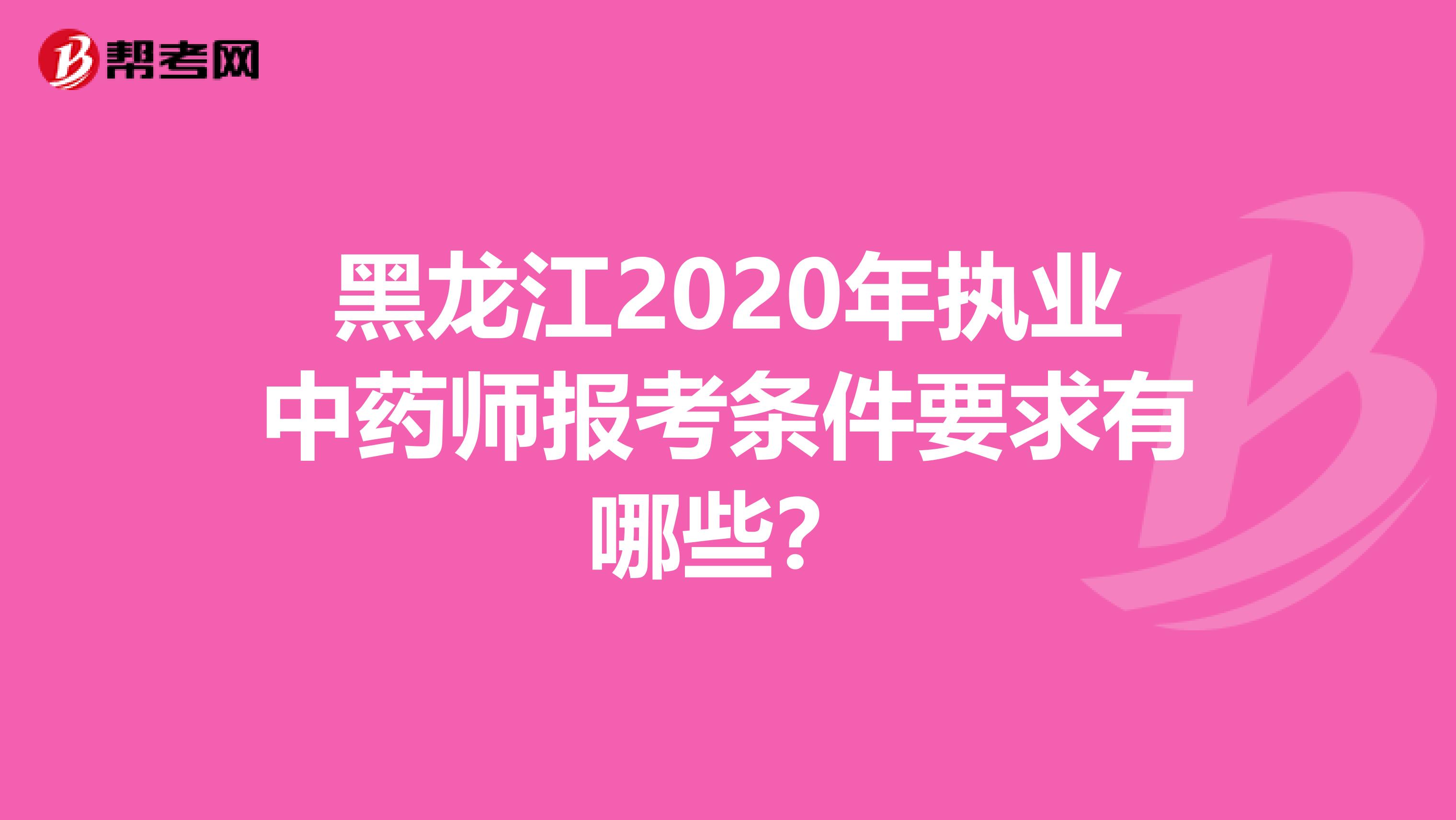黑龙江2020年执业中药师报考条件要求有哪些？