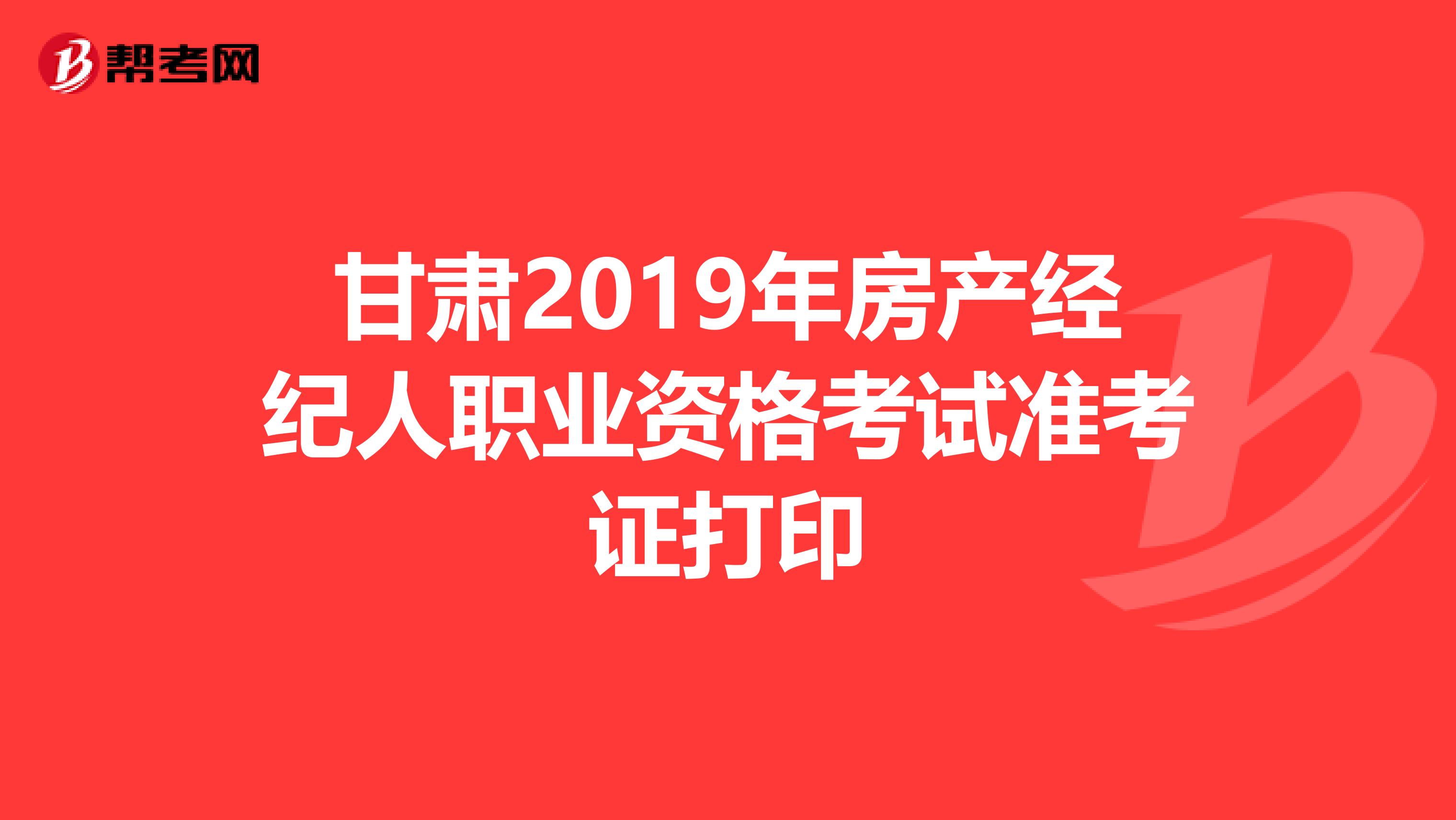 甘肃2019年房产经纪人职业资格考试准考证打印