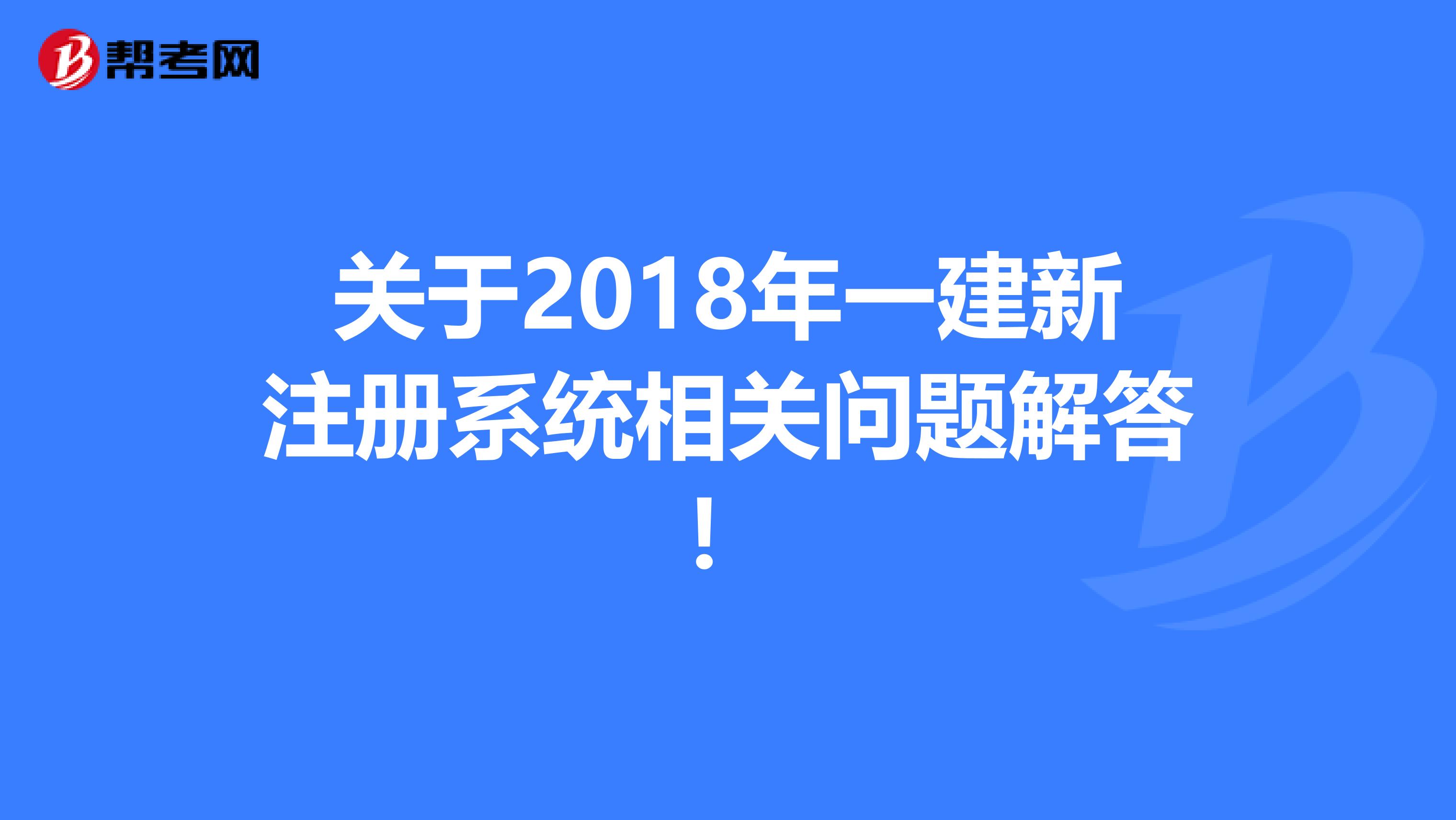 關(guān)于2018年一建新注冊系統(tǒng)相關(guān)問題解答！
