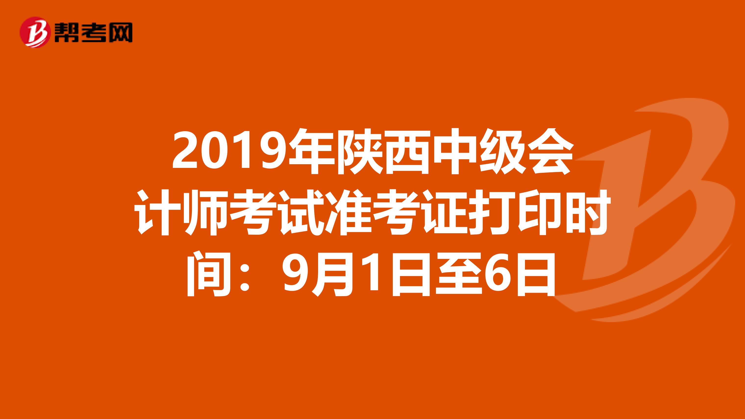 2019年陜西中級會計師考試準(zhǔn)考證打印時間:9月1日至6日