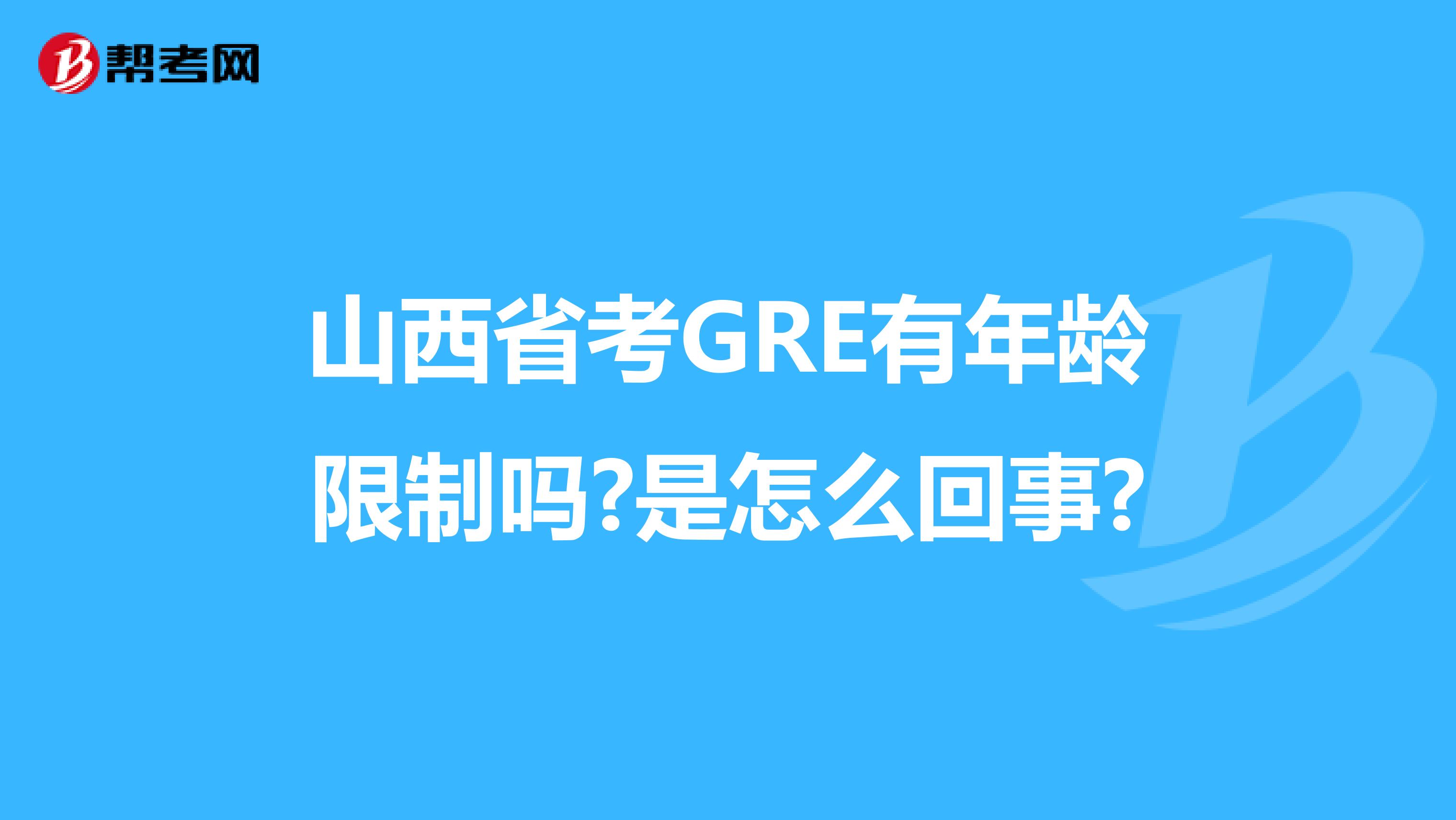 山西省考GRE有年龄限制吗?是怎么回事?