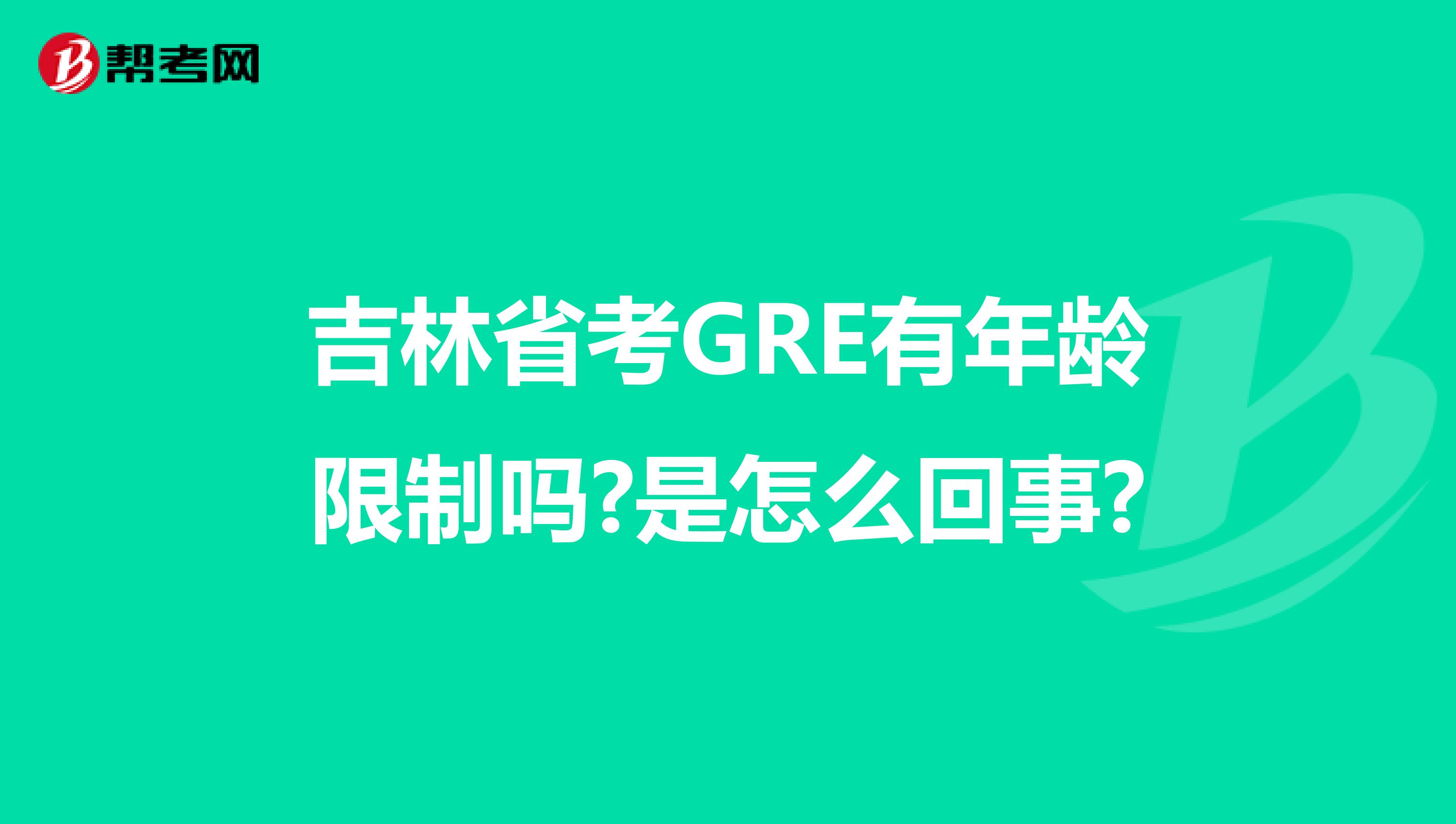 吉林省考GRE有年龄限制吗?是怎么回事?