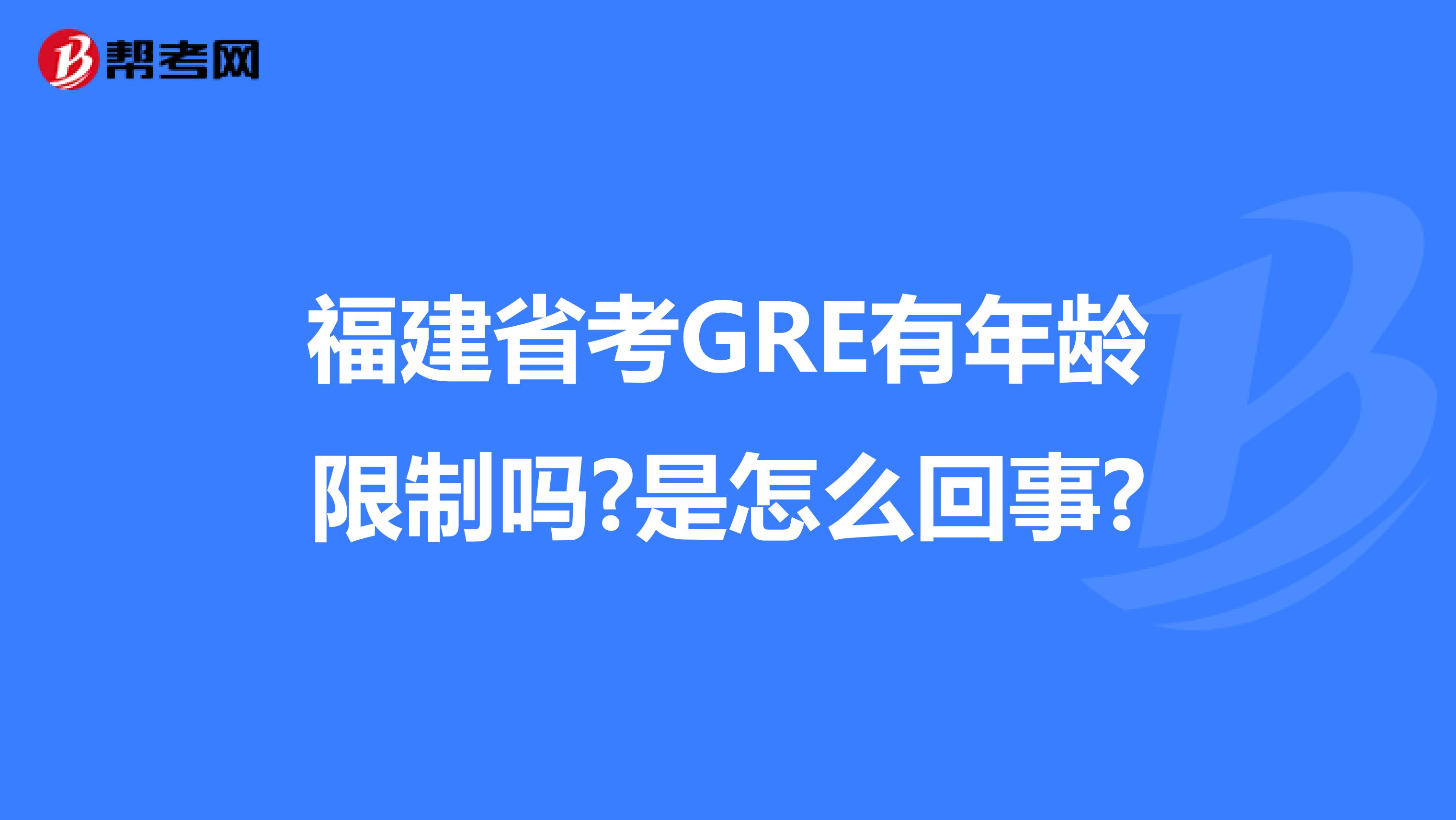 福建省考GRE有年龄限制吗?是怎么回事?