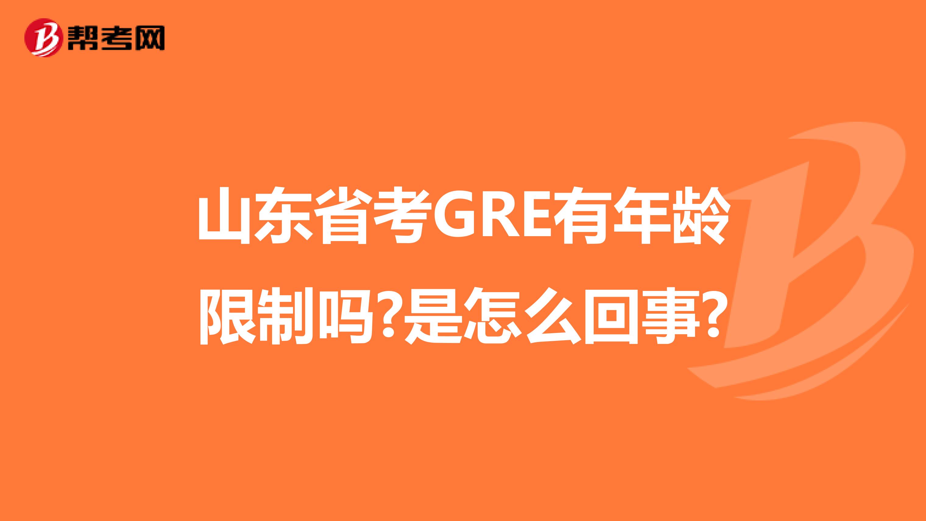 山东省考GRE有年龄限制吗?是怎么回事?