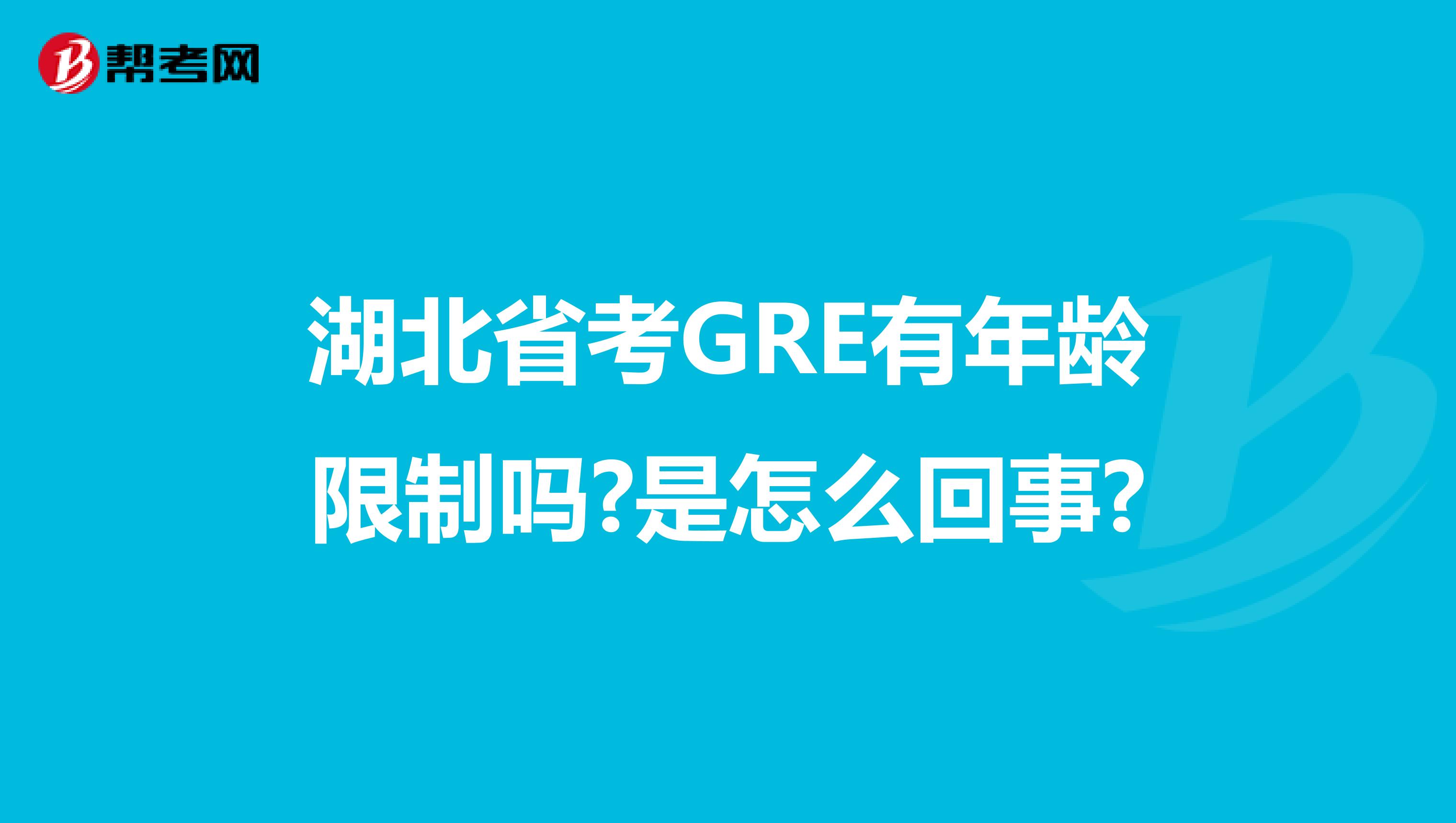 湖北省考GRE有年龄限制吗?是怎么回事?