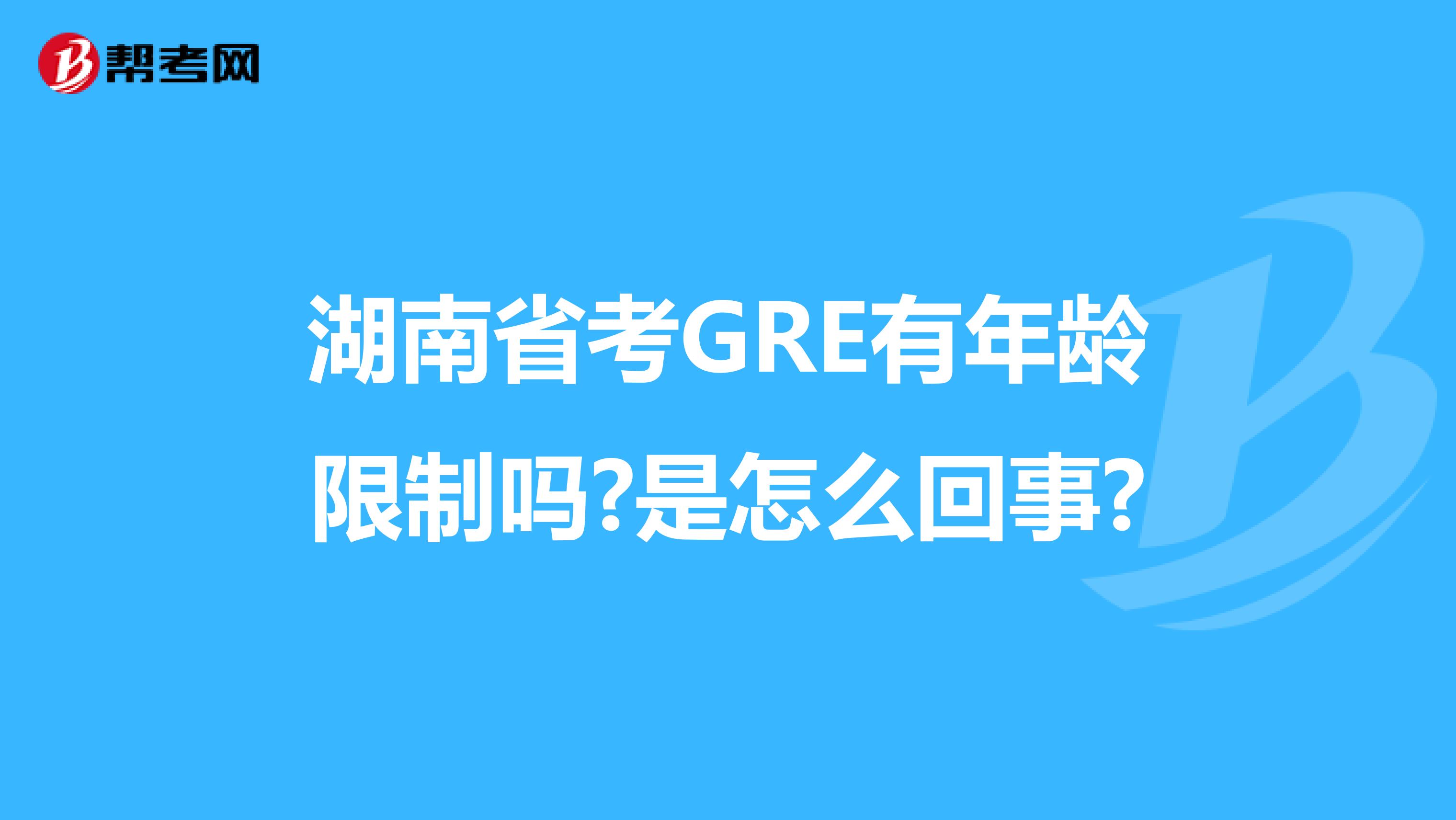 湖南省考GRE有年龄限制吗?是怎么回事?