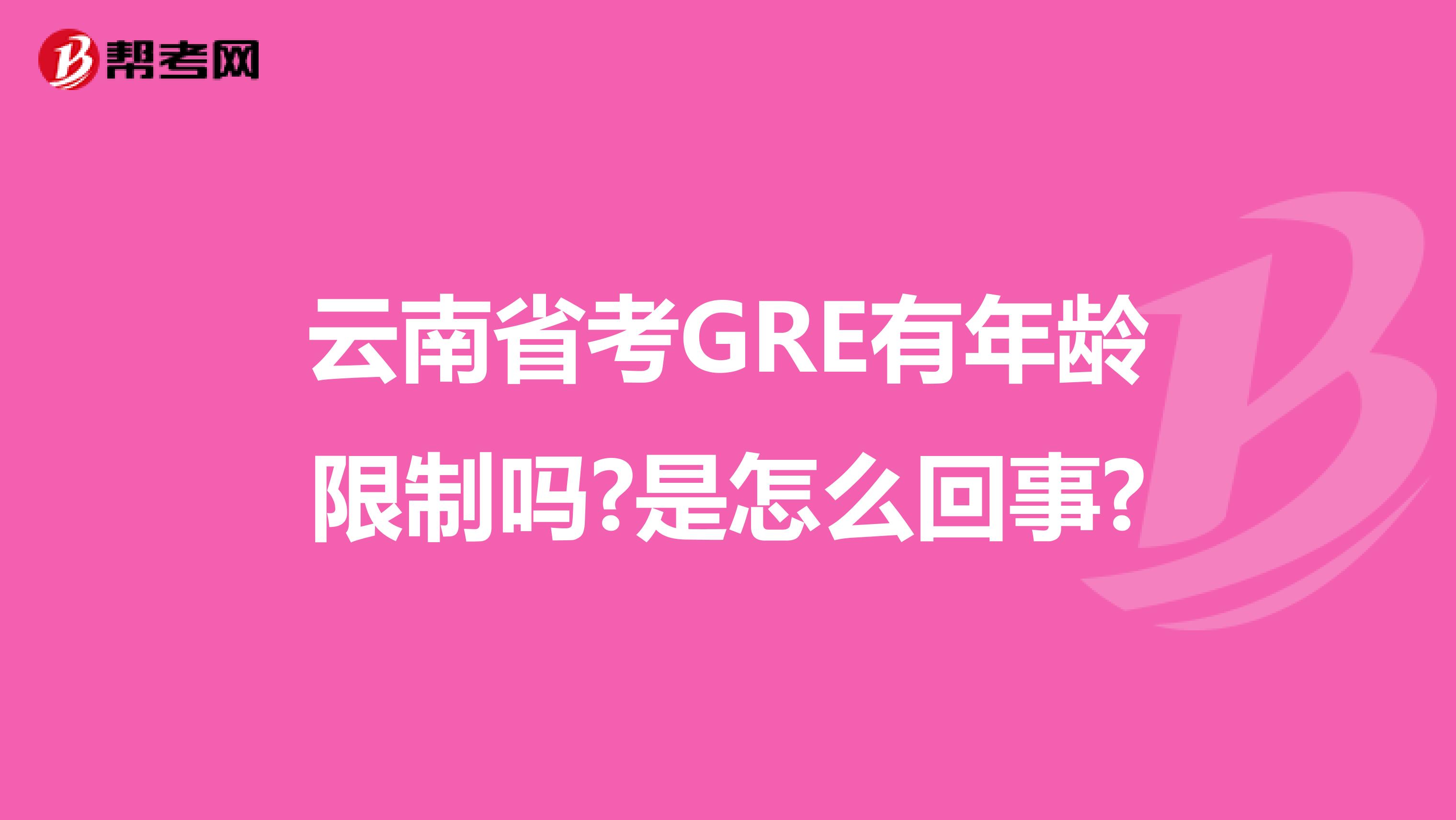 云南省考GRE有年龄限制吗?是怎么回事?