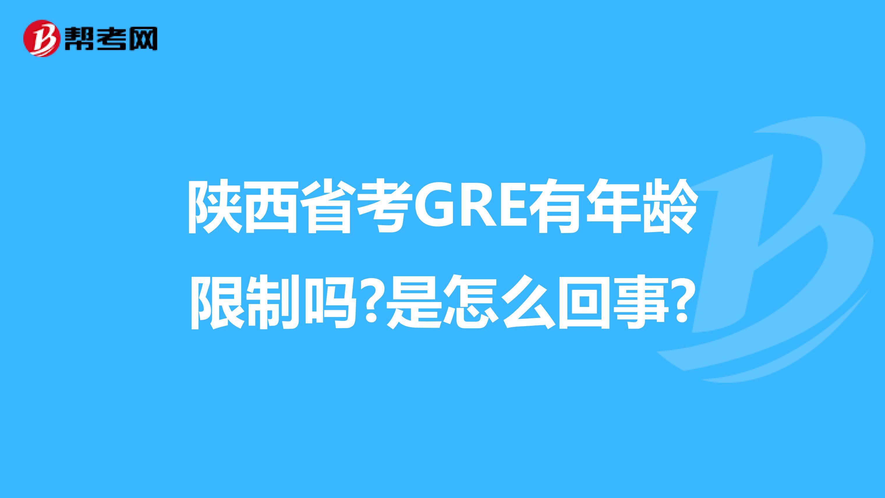陕西省考GRE有年龄限制吗?是怎么回事?