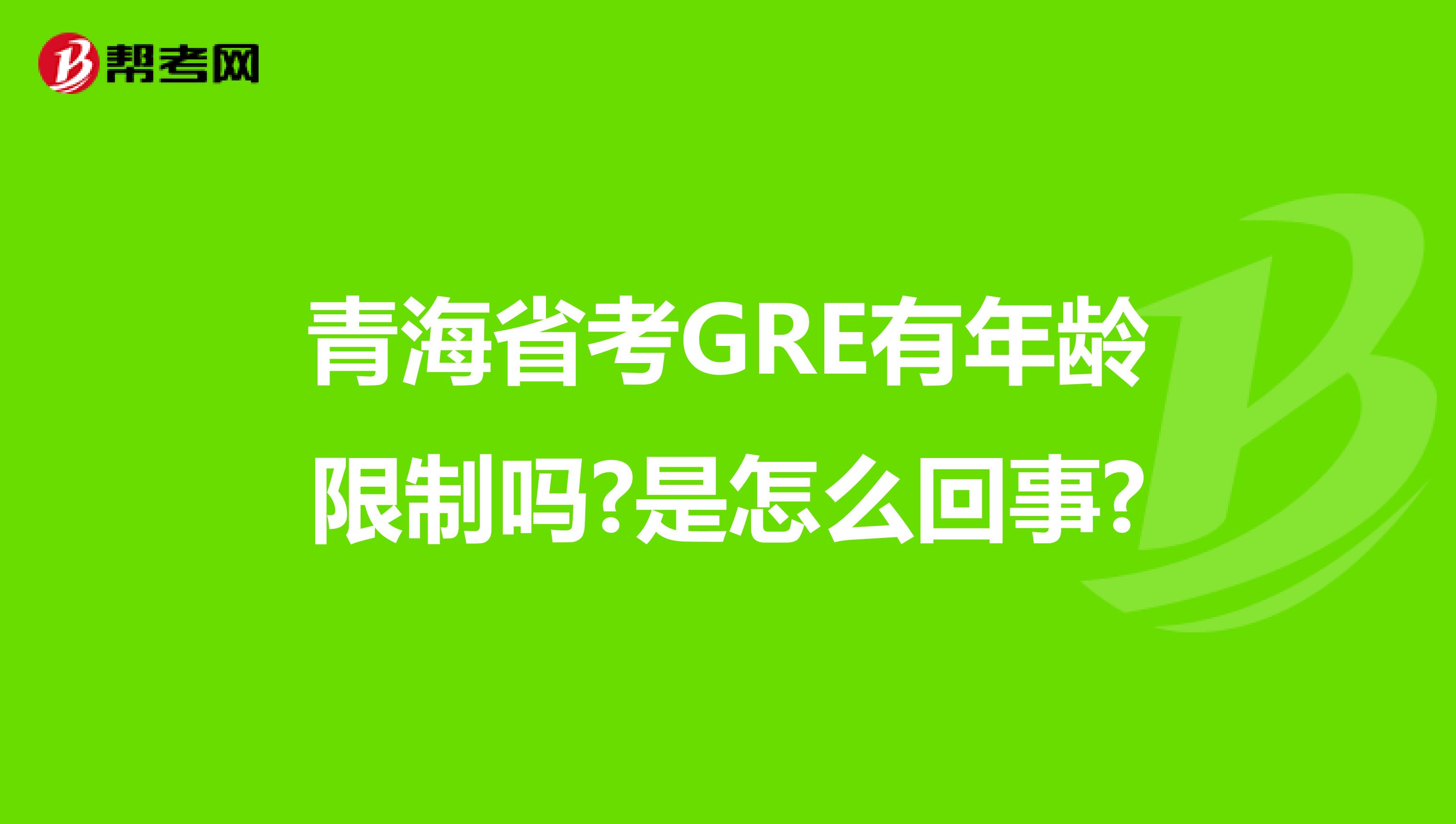 青海省考GRE有年龄限制吗?是怎么回事?