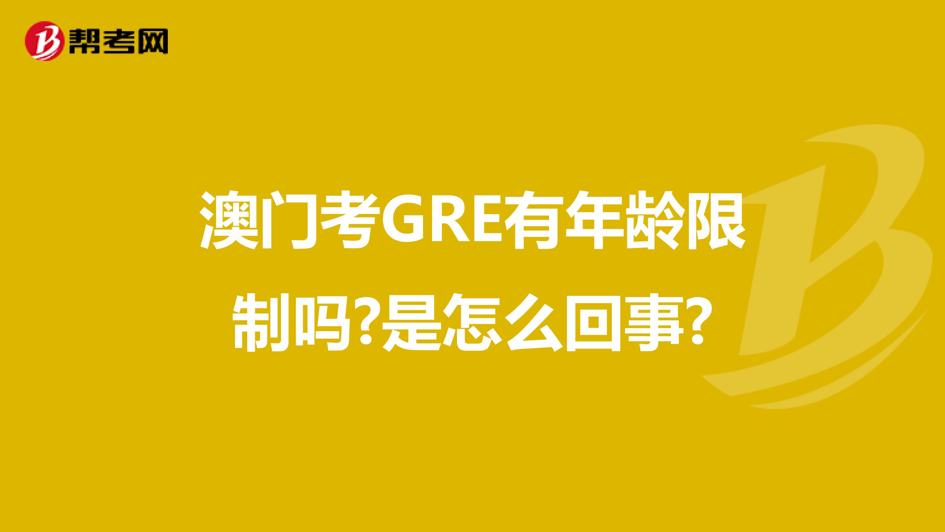 澳门考GRE有年龄限制吗?是怎么回事?