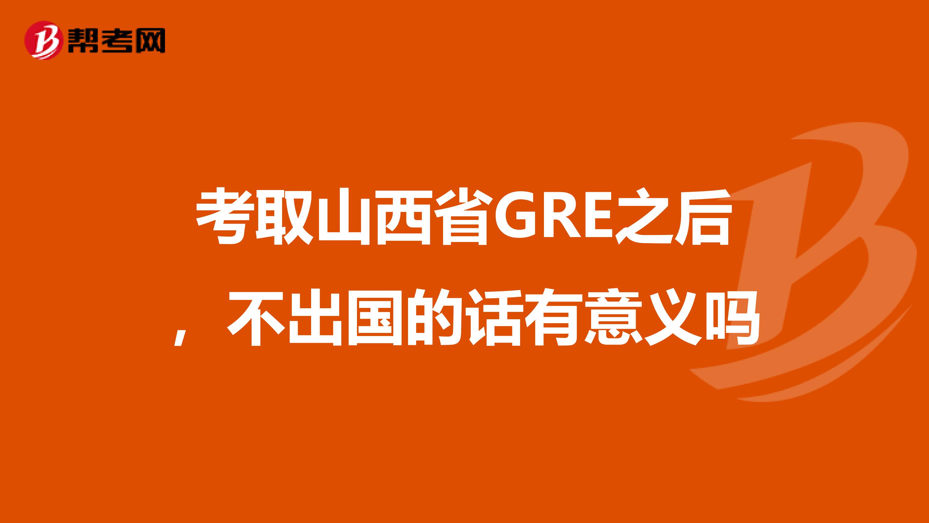 考取山西省GRE之后,不出国的话有意义吗