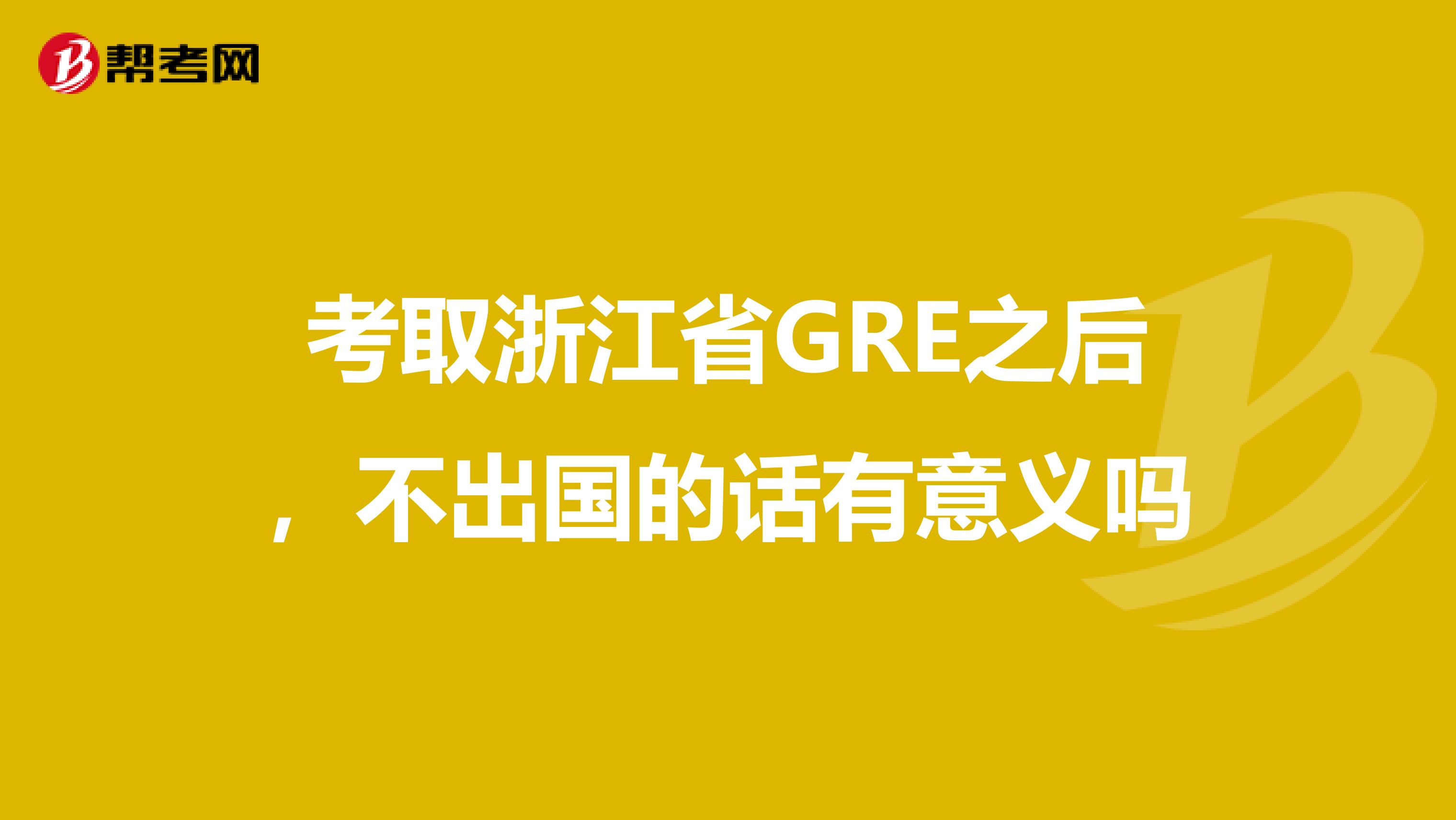 考取浙江省GRE之后，不出国的话有意义吗