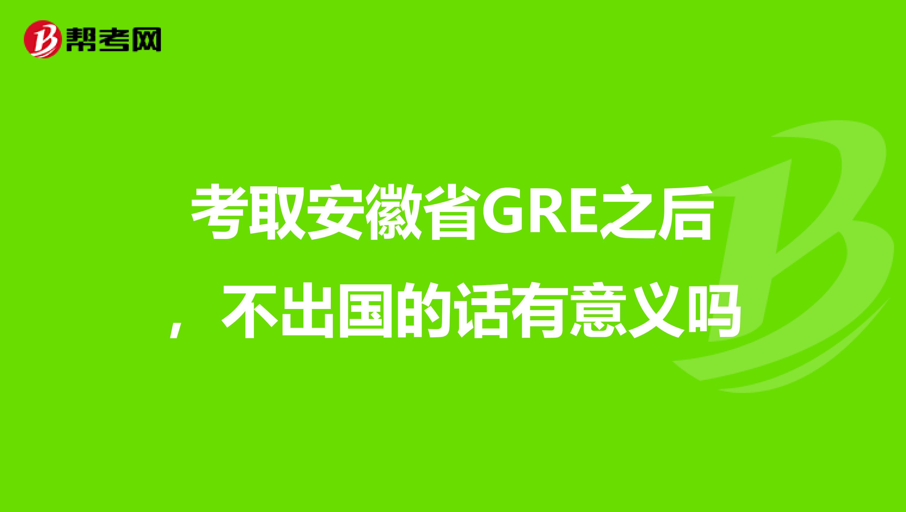 考取安徽省GRE之后,不出国的话有意义吗
