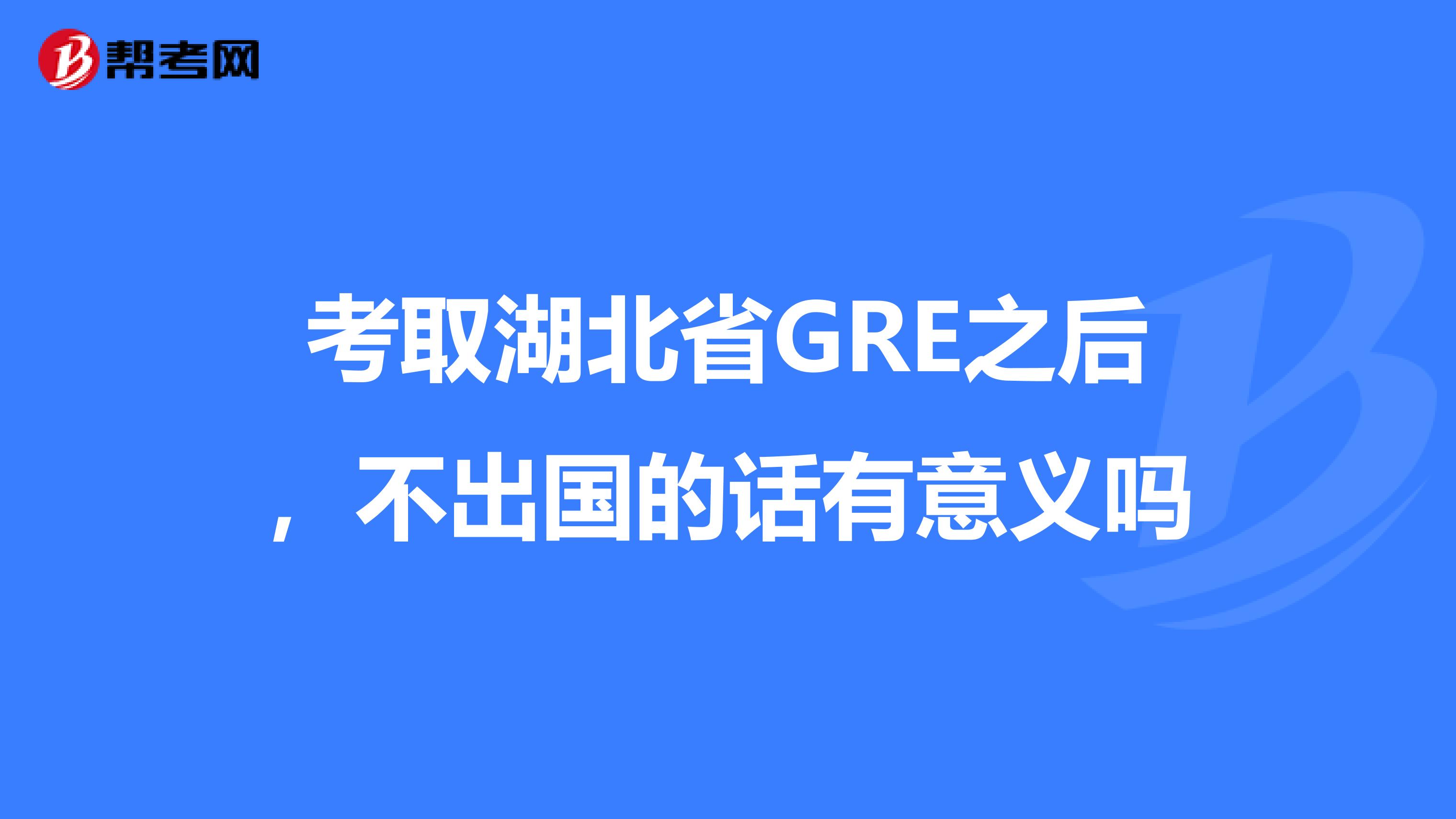 考取湖北省GRE之后,不出国的话有意义吗