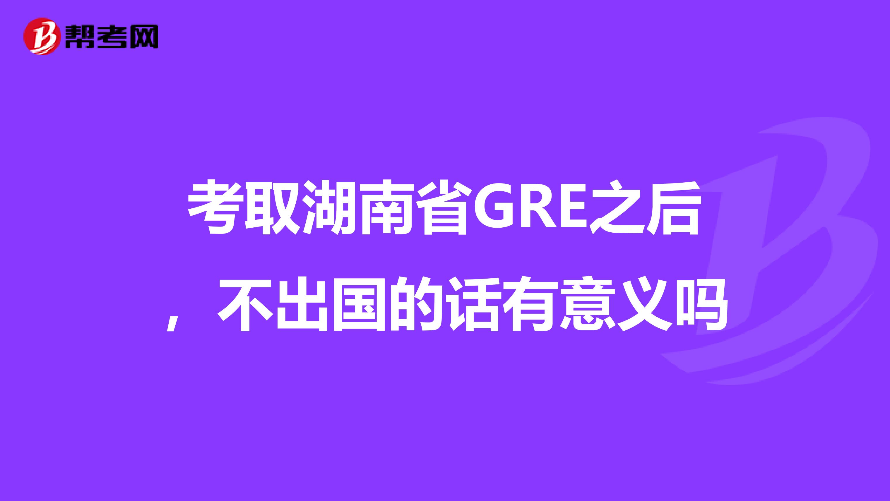 考取湖南省GRE之后，不出国的话有意义吗