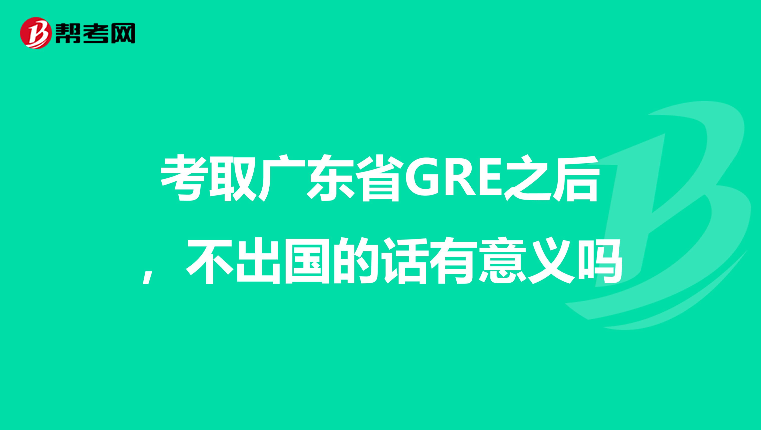 考取广东省GRE之后，不出国的话有意义吗
