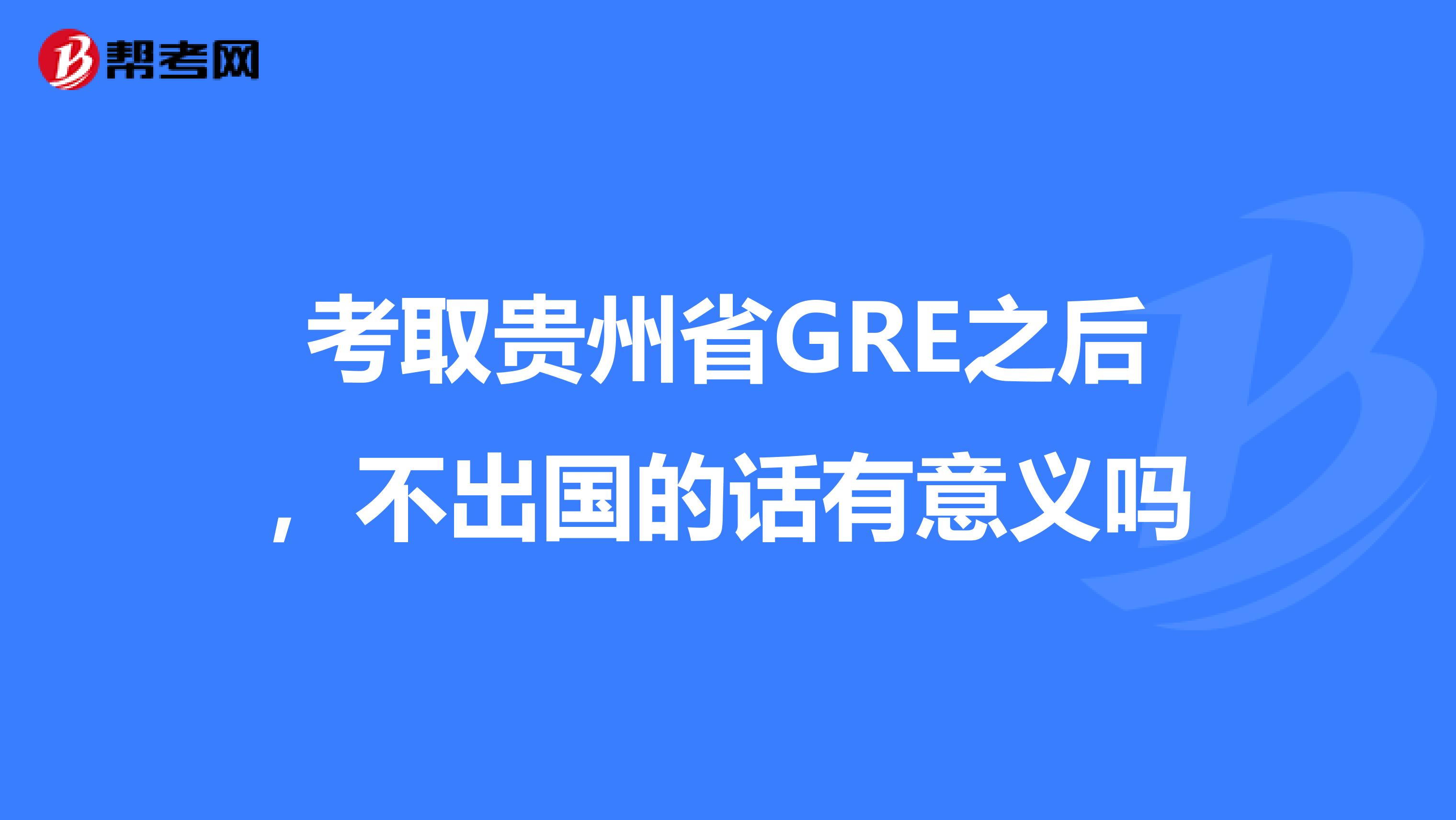 考取贵州省GRE之后，不出国的话有意义吗