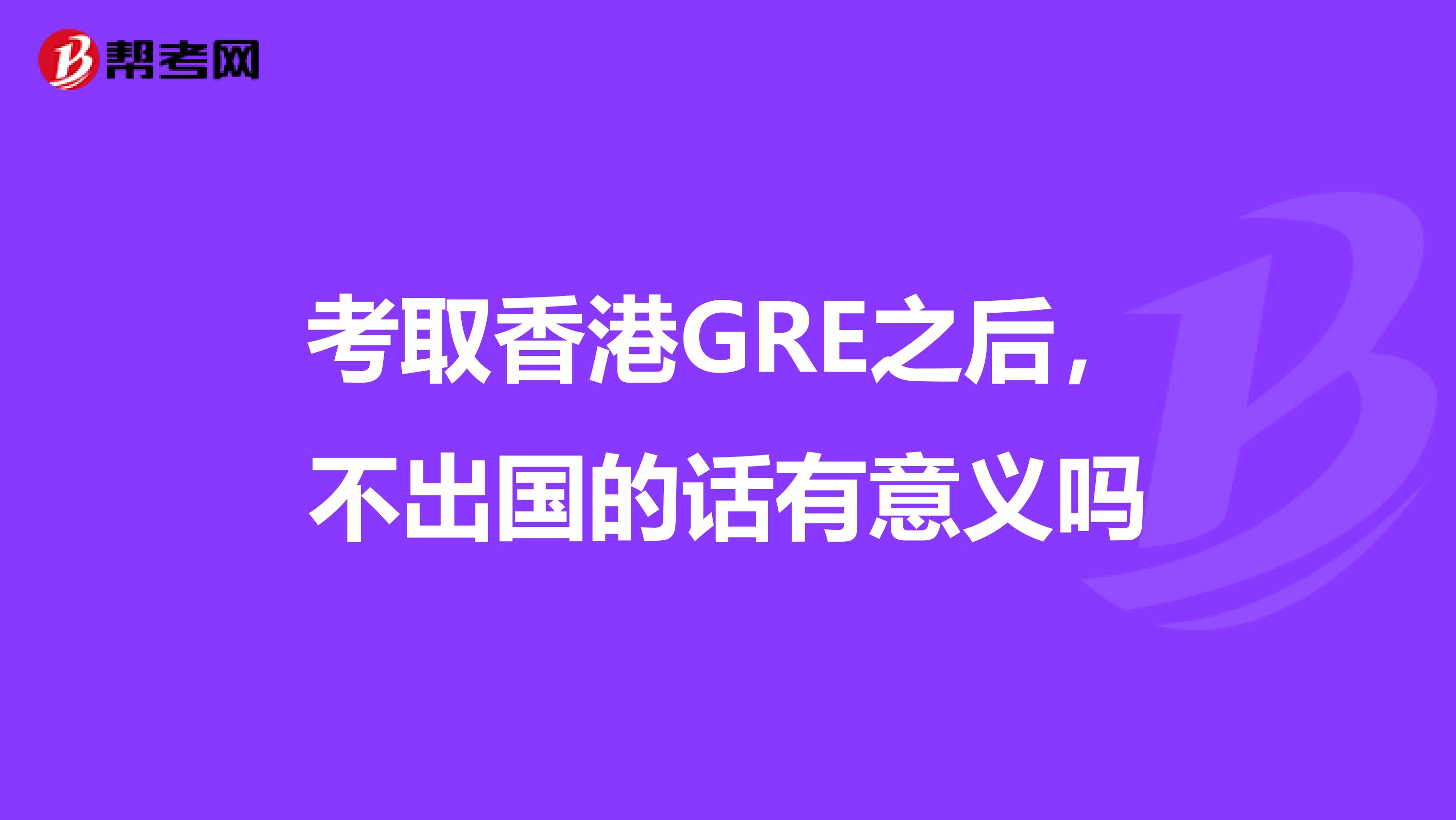 考取香港GRE之后，不出国的话有意义吗