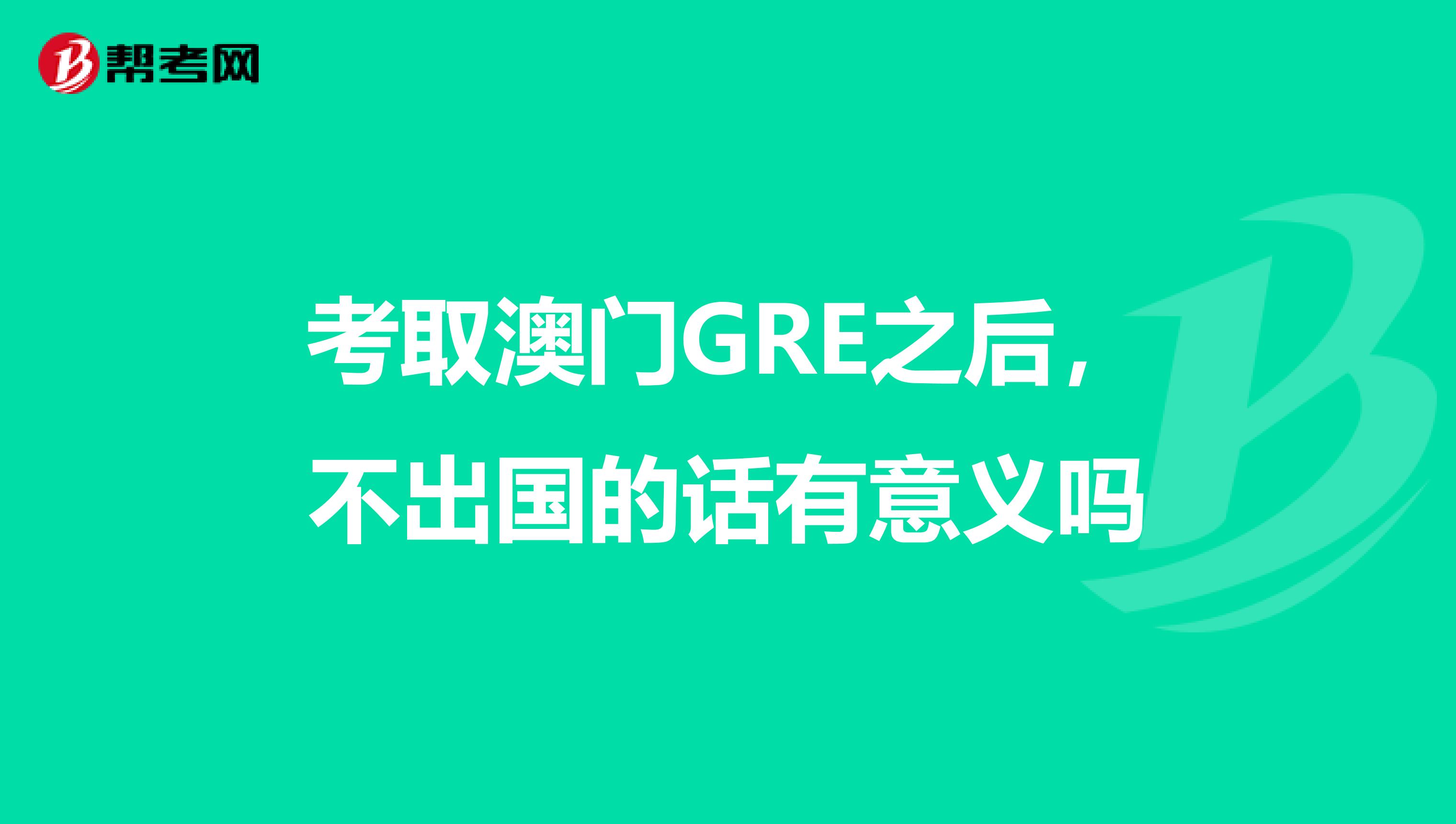 考取澳门GRE之后，不出国的话有意义吗