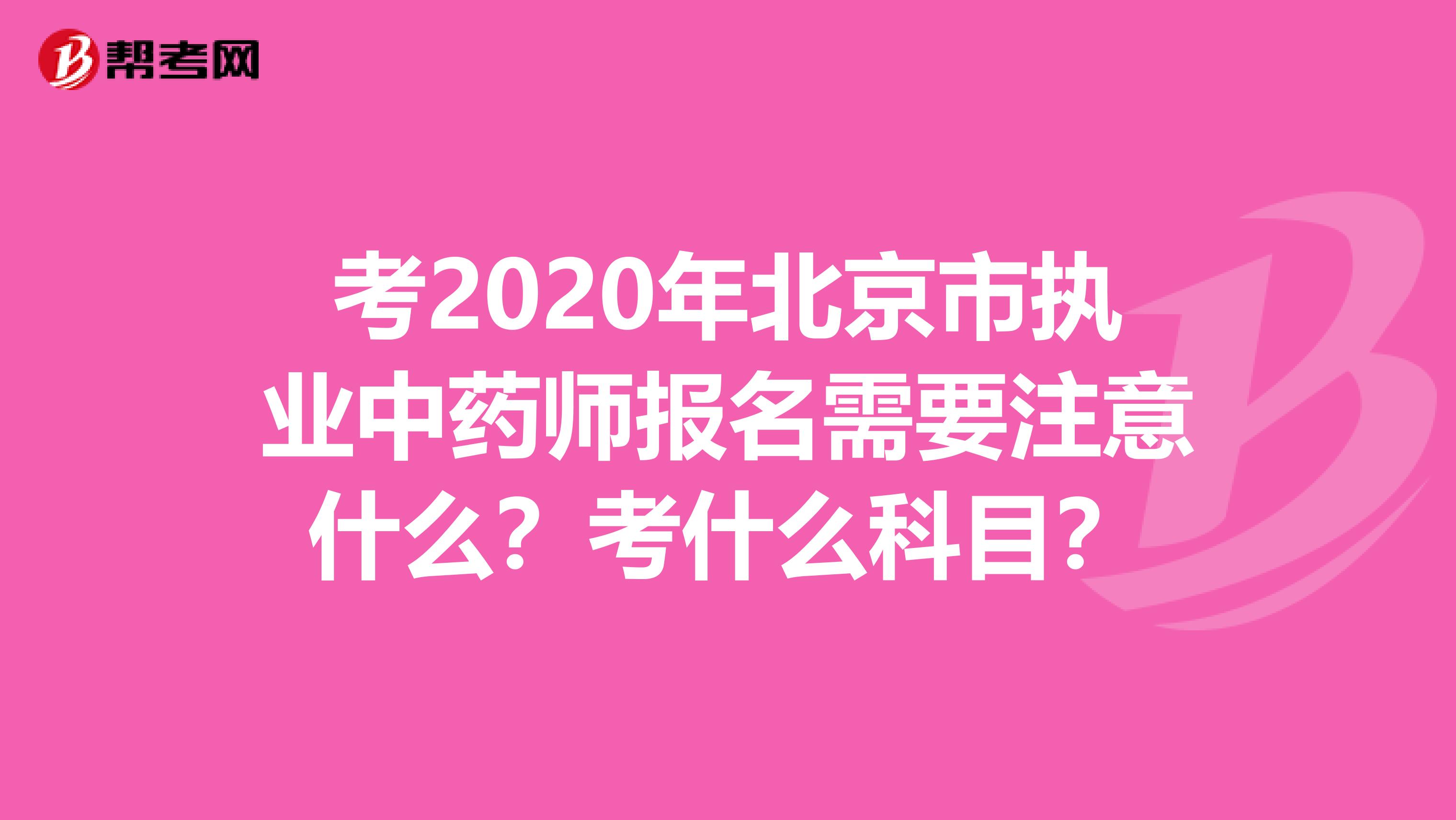 考2020年北京市执业中药师报名需要注意什么？考什么科目？