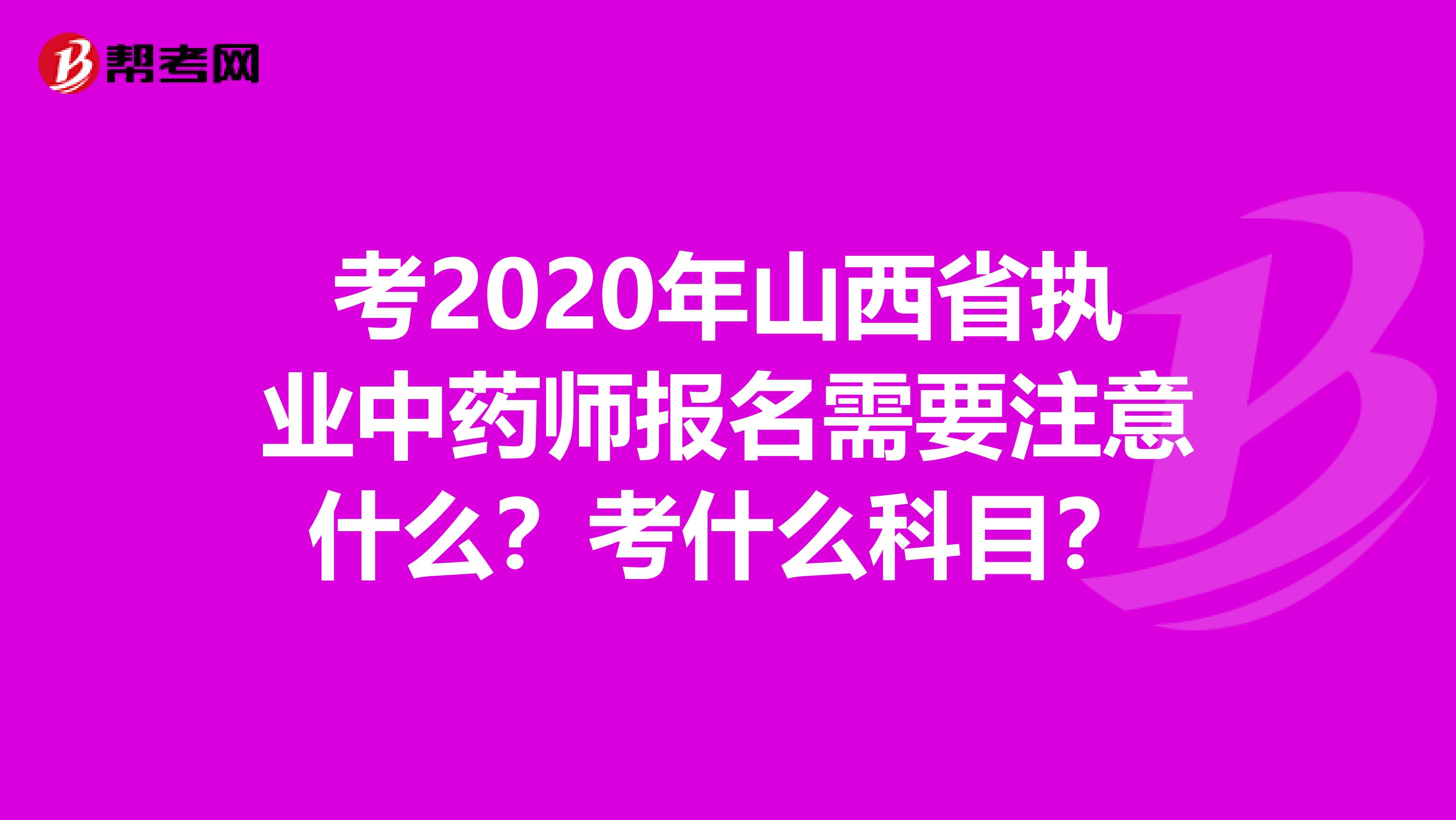 考2020年山西省执业中药师报名需要注意什么？考什么科目？