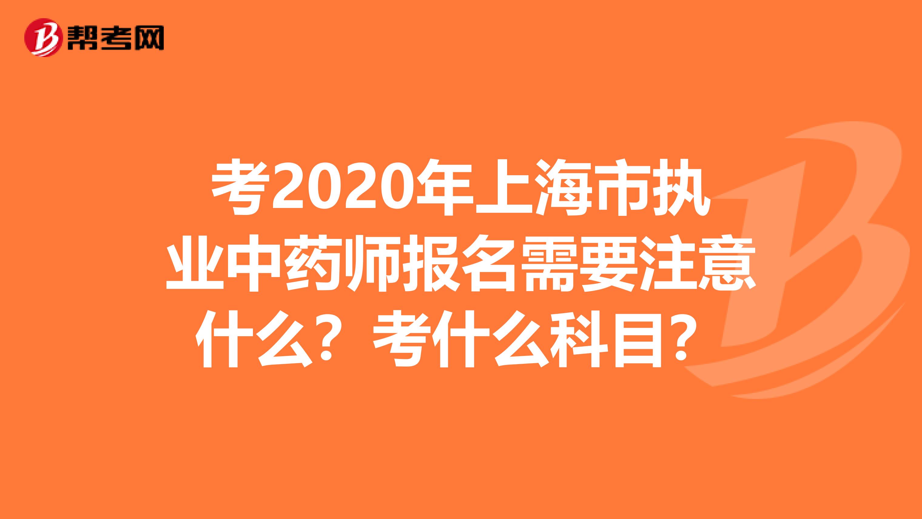 考2020年上海市执业中药师报名需要注意什么？考什么科目？