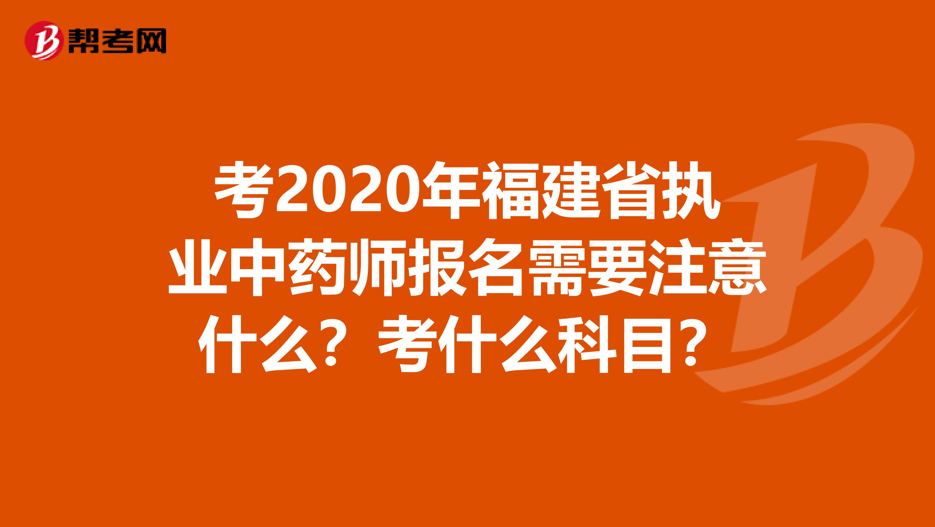 考2020年福建省执业中药师报名需要注意什么？考什么科目？