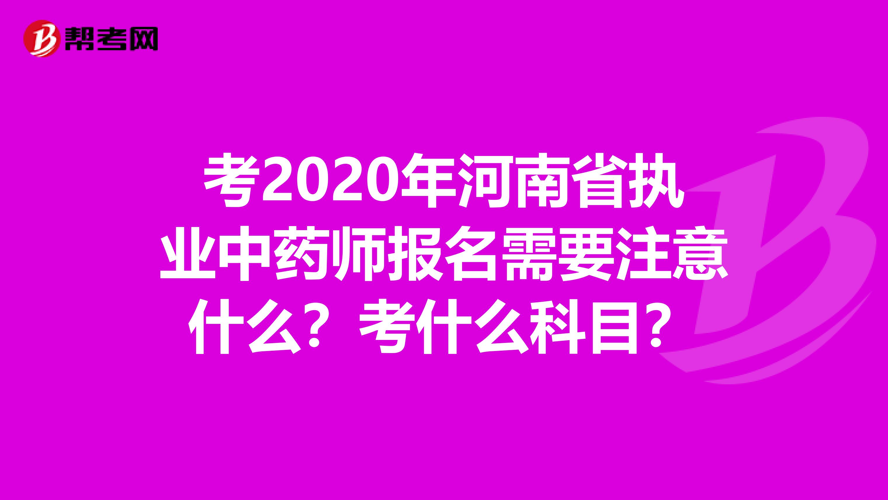 考2020年河南省执业中药师报名需要注意什么？考什么科目？