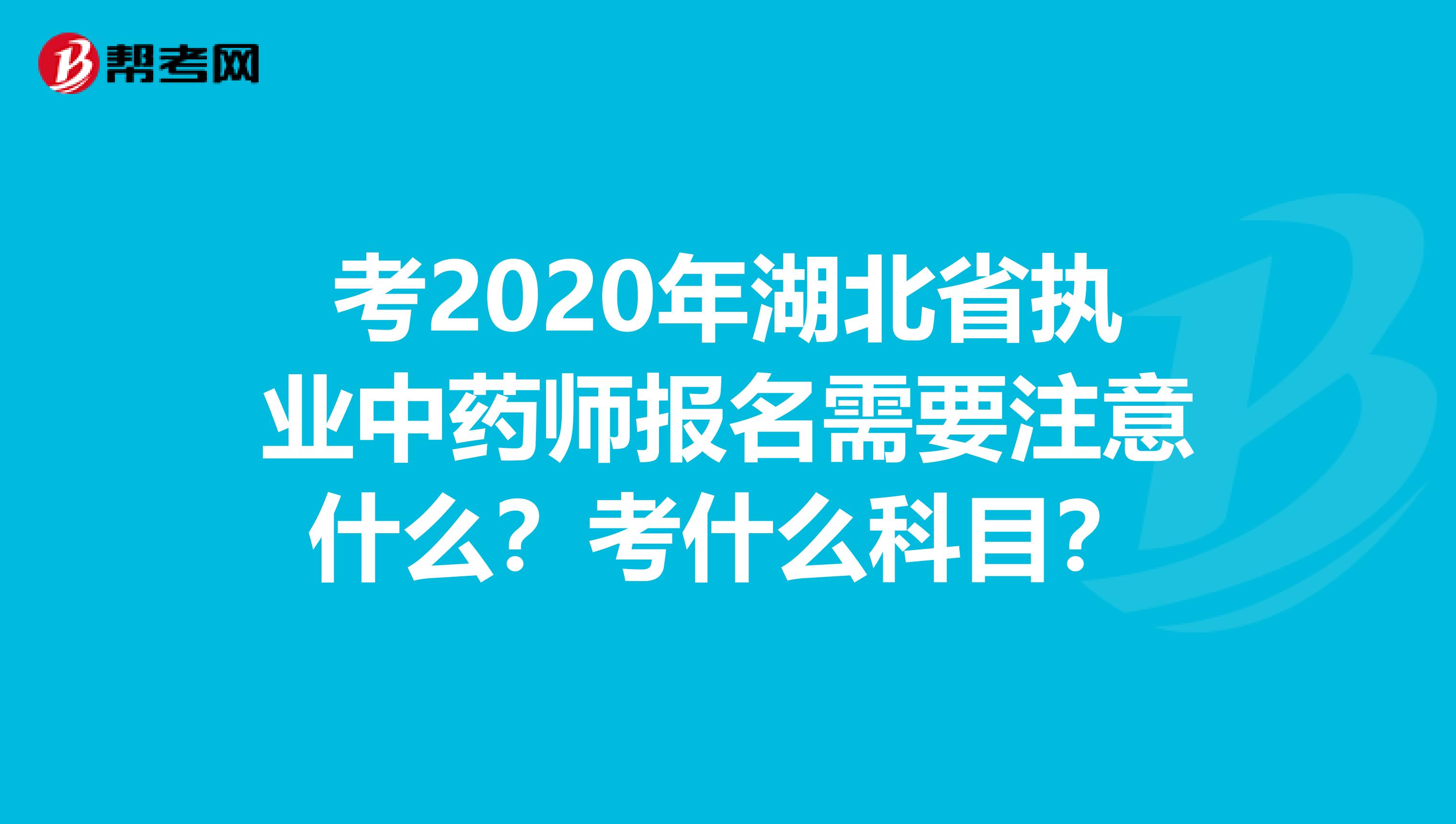 考2020年湖北省执业中药师报名需要注意什么？考什么科目？