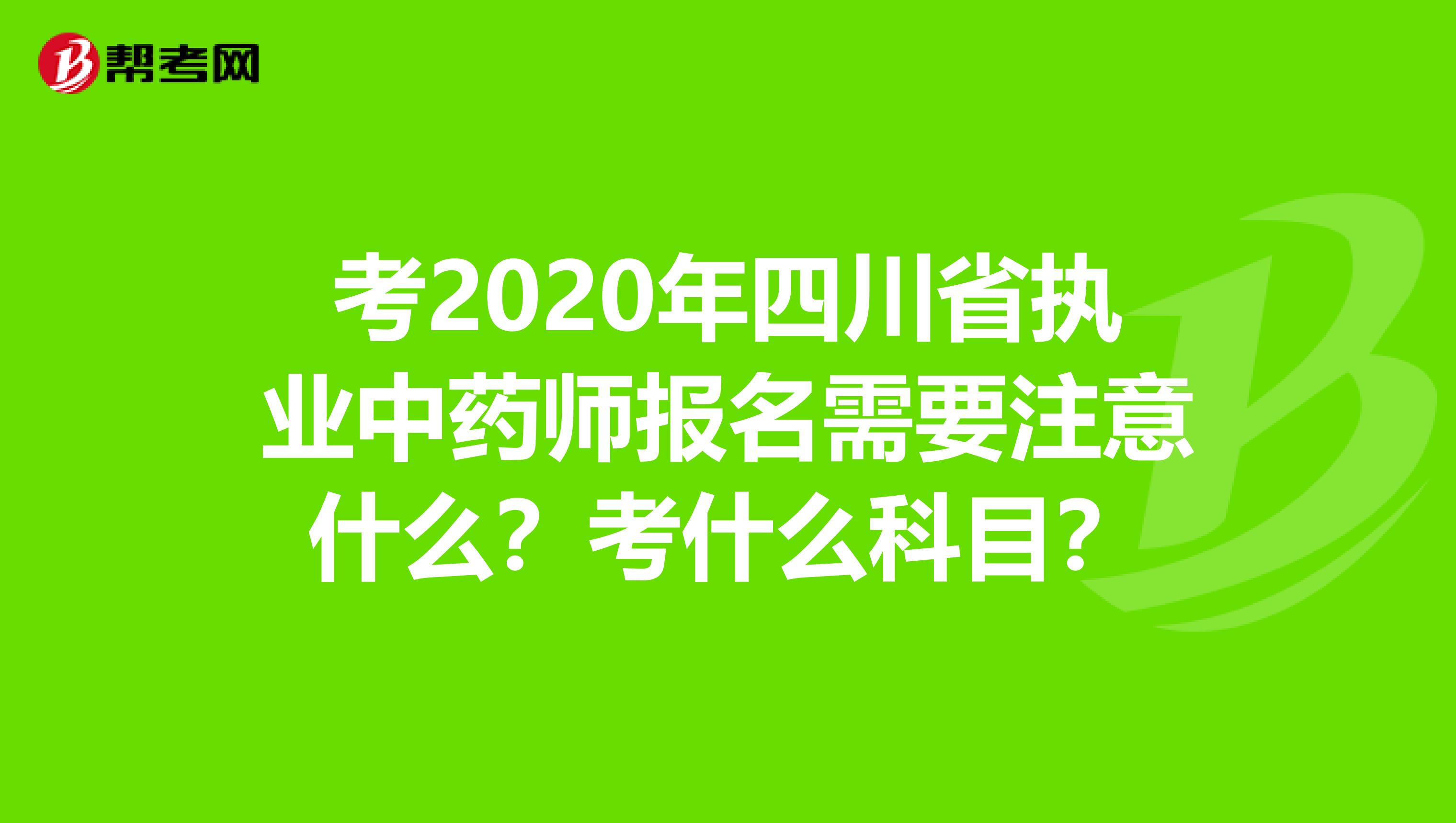 考2020年四川省执业中药师报名需要注意什么？考什么科目？